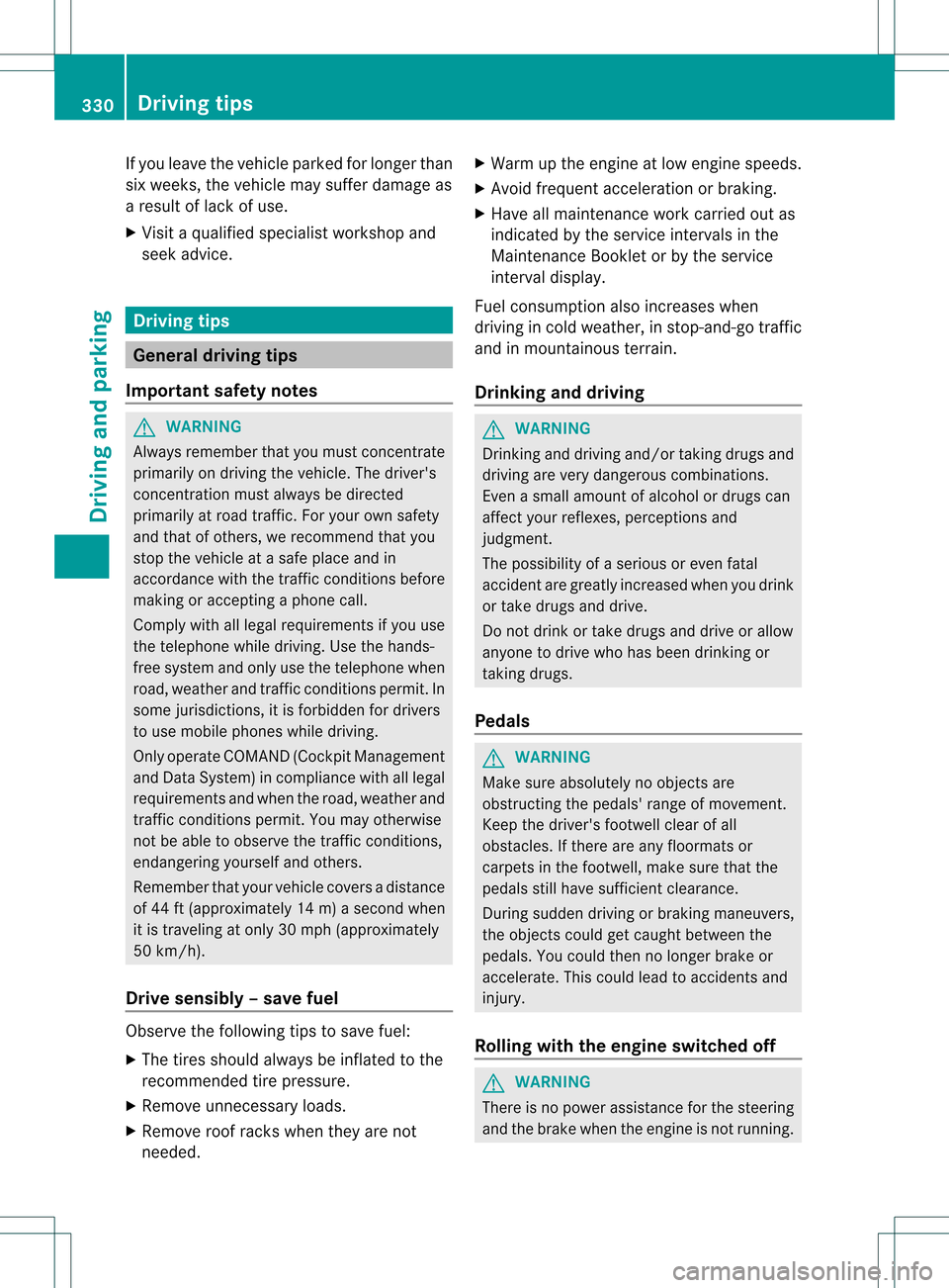 MERCEDES-BENZ S-Class 2013 W221 Owners Manual If you leave the vehicle parked for longer than
six weeks, the vehicle may suffer damage as
a resultofl
ack of use.
X Visi taqualified specialist workshop and
seek advice. Driving tips
General driving