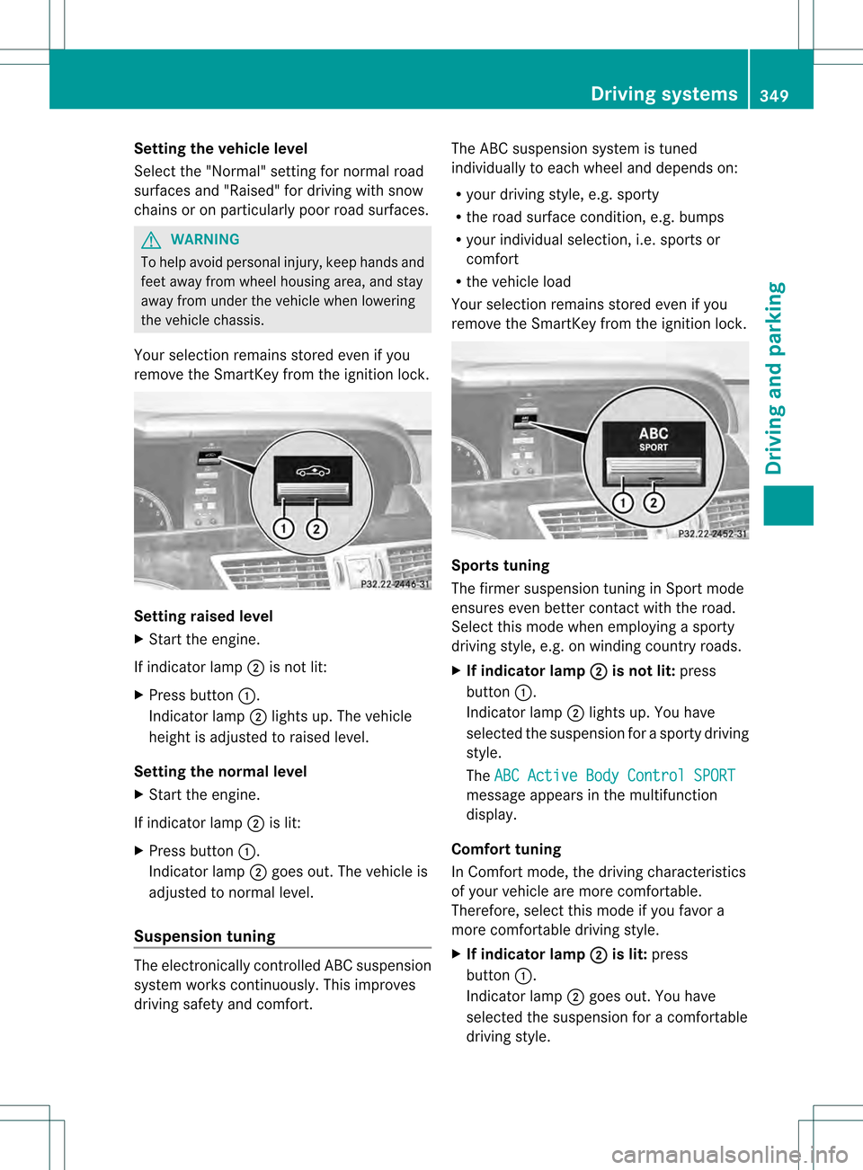 MERCEDES-BENZ S-Class 2013 W221 Owners Manual Setting the vehicle level
Select the "Normal" setting for normal road
surfaces and "Raised" for driving with snow
chains or on particularly poor road surfaces. G
WARNING
To help avoid personal injury, MERCEDES-BENZ S-Class 2013 W221 Owners Manual Setting the vehicle level
Select the "Normal" setting for normal road
surfaces and "Raised" for driving with snow
chains or on particularly poor road surfaces. G
WARNING
To help avoid personal injury,