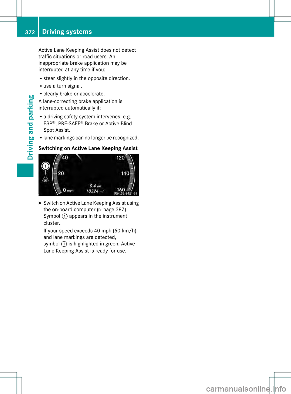 MERCEDES-BENZ S-Class 2013 W221 Owners Manual Active Lane Keeping Assist does not detect
traffic situations or road users. An
inappropriate brake applicatio
nmay be
interrupted at any time if you:
R steer slightly in the opposit edirection.
R use