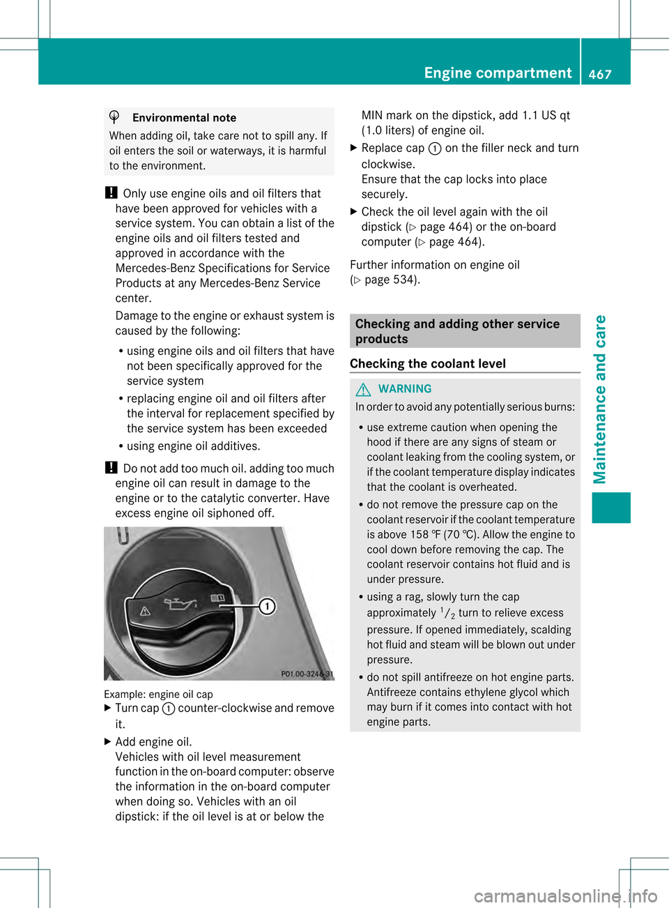 MERCEDES-BENZ S-Class 2013 W221 Owners Manual H
Environmental note
When adding oil, take care not to spill any. If
oil enters the soil or waterways, it is harmful
to the environment.
! Only use engine oils and oil filters that
have been approved 