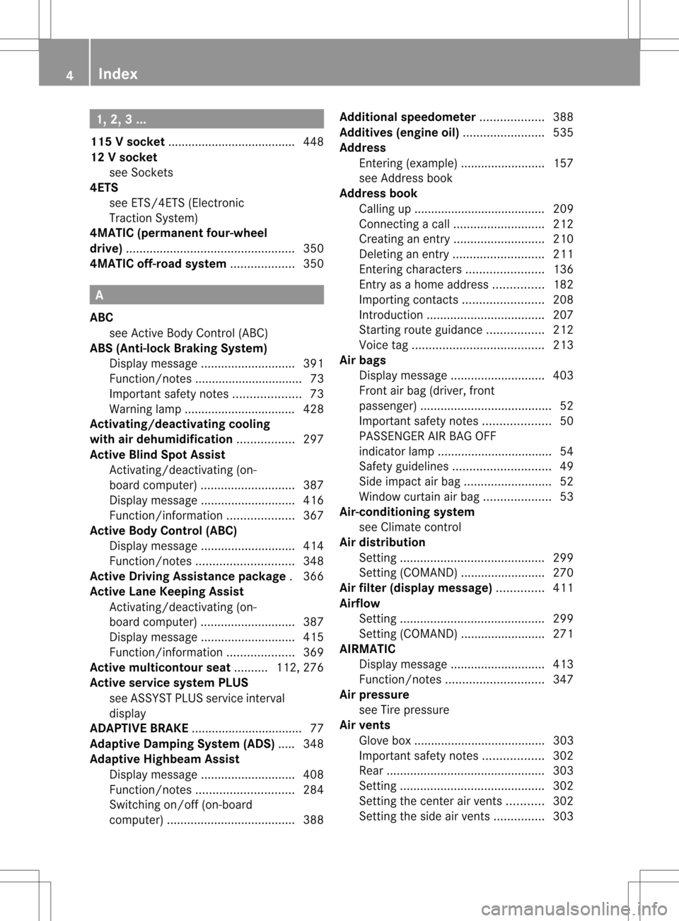 MERCEDES-BENZ S-Class 2013 W221 Owners Manual 1, 2, 3 ...
115 Vsocket ...................................... 448
12 Vsocket
see Sockets
4ETS
see ETS/4ETS (Electronic
Tractio nSystem)
4MATIC (permanent four-wheel
drive) ........................... MERCEDES-BENZ S-Class 2013 W221 Owners Manual 1, 2, 3 ...
115 Vsocket ...................................... 448
12 Vsocket
see Sockets
4ETS
see ETS/4ETS (Electronic
Tractio nSystem)
4MATIC (permanent four-wheel
drive) ...........................