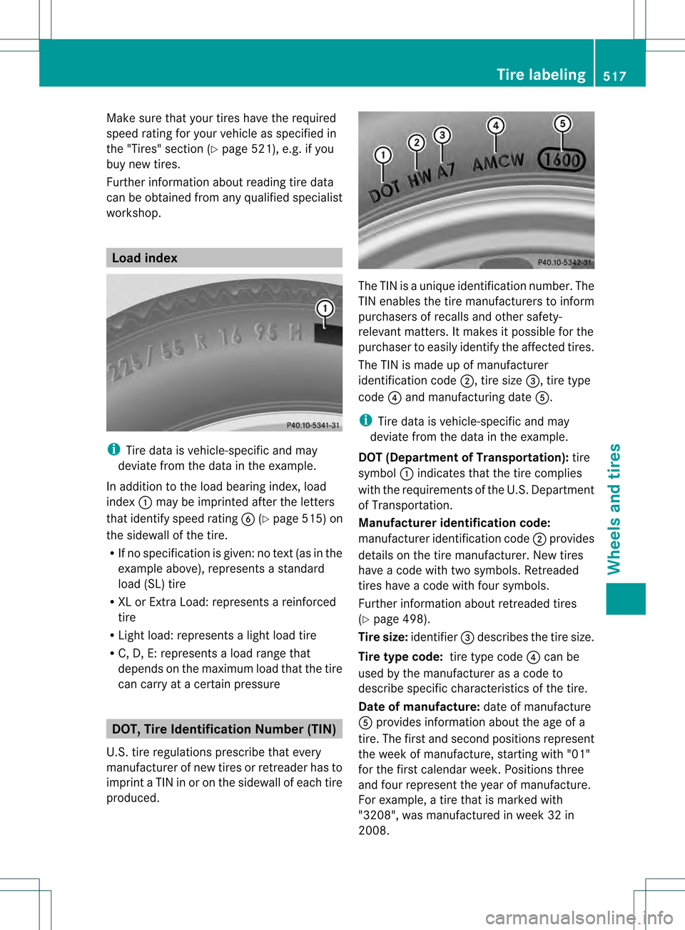 MERCEDES-BENZ S-Class 2013 W221 Owners Manual Make sure that your tires have the required
speed rating for your vehicle as specified in
the "Tires" section (Y page 521), e.g. if you
buy new tires.
Further information about reading tire data
can b