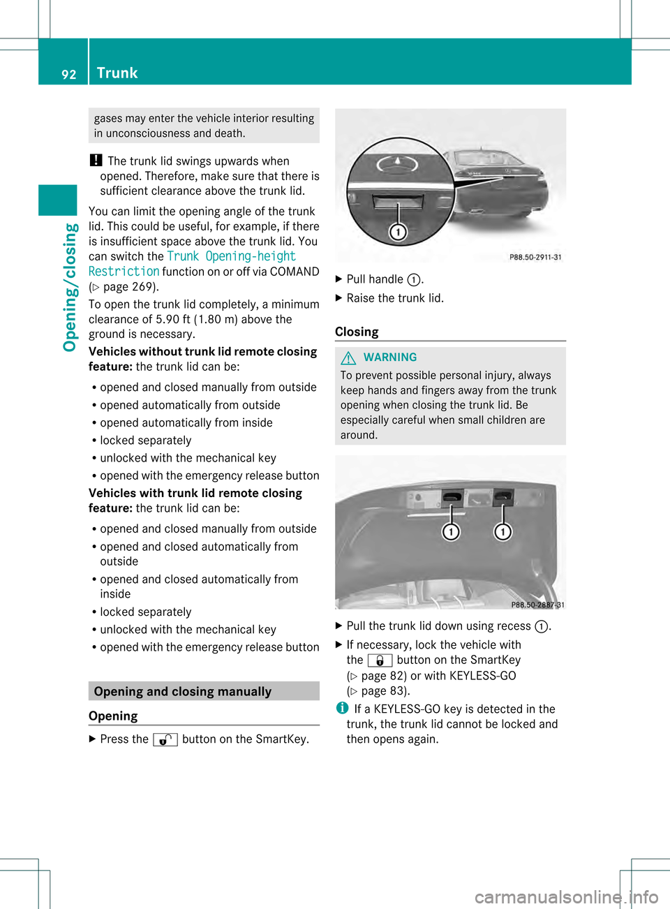 MERCEDES-BENZ S-Class 2013 W221 Owners Manual gases may enter the vehicle interior resulting
in unconsciousness and death.
! The trunk lid swings upwards when
opened. Therefore, make sure that there is
sufficient clearance above the trunk lid.
Yo