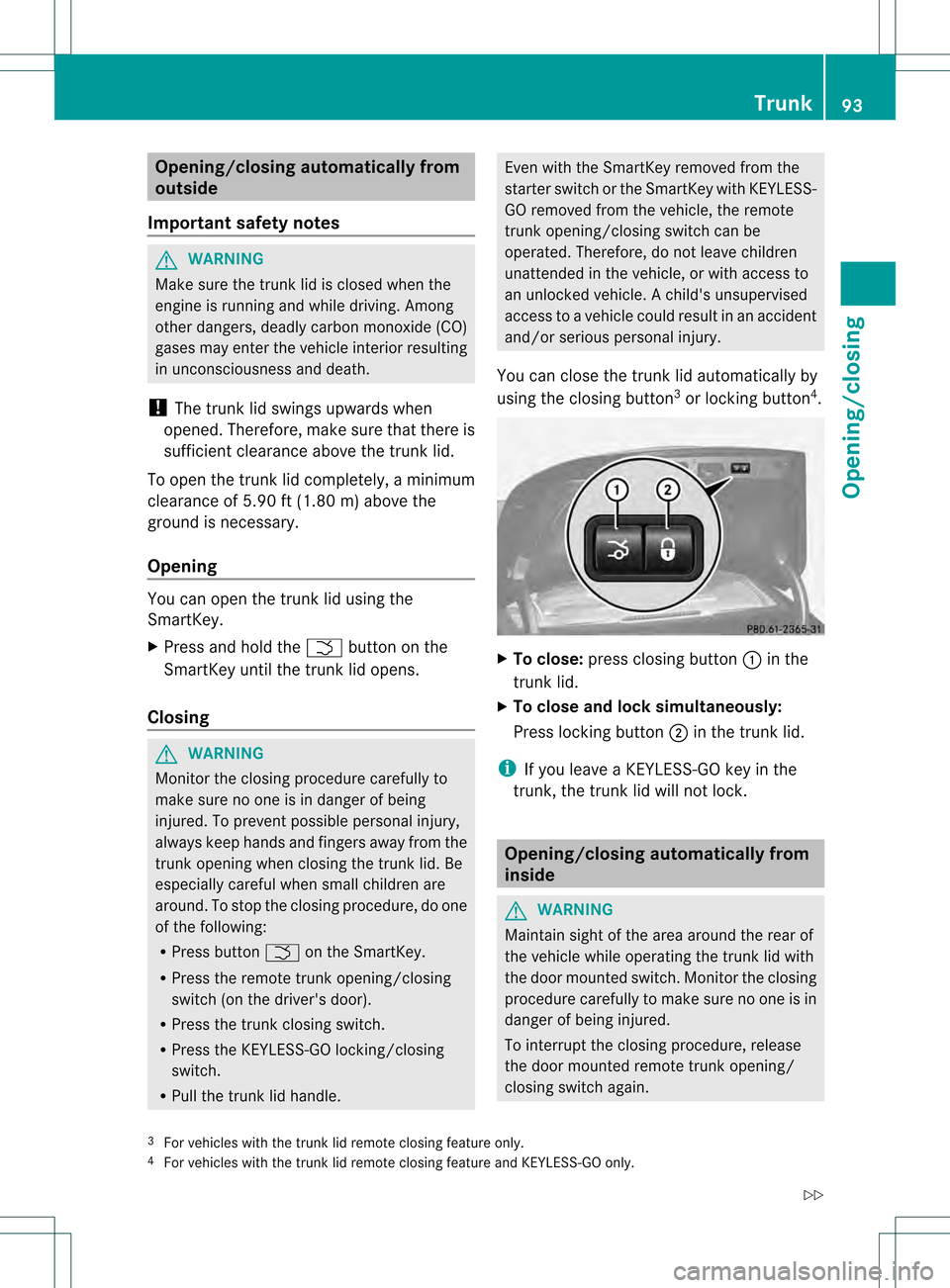 MERCEDES-BENZ S-Class 2013 W221 Owners Manual Opening/closing automatically from
outside
Important safety notes G
WARNING
Make sure the trun klid is closed when the
engine is running and while driving. Among
other dangers, deadly carbo nmonoxide 