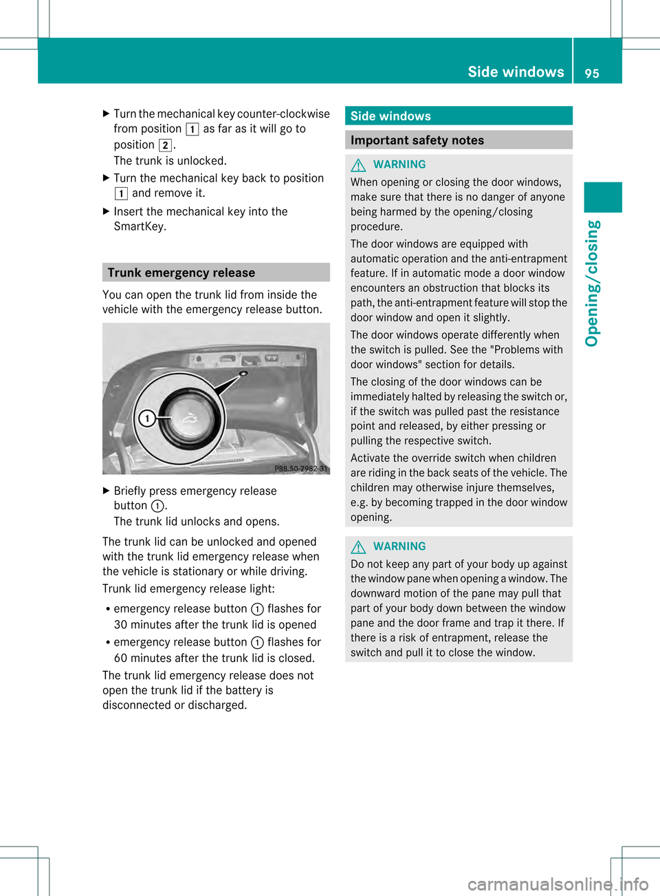 MERCEDES-BENZ S-Class 2013 W221 Owners Manual X
Turn the mechanical key counter-clockwise
from position 0005as far as it will go to
position 0006.
The trunk is unlocked.
X Turn the mechanical key back to position
0005 and remove it.
X Insert the 