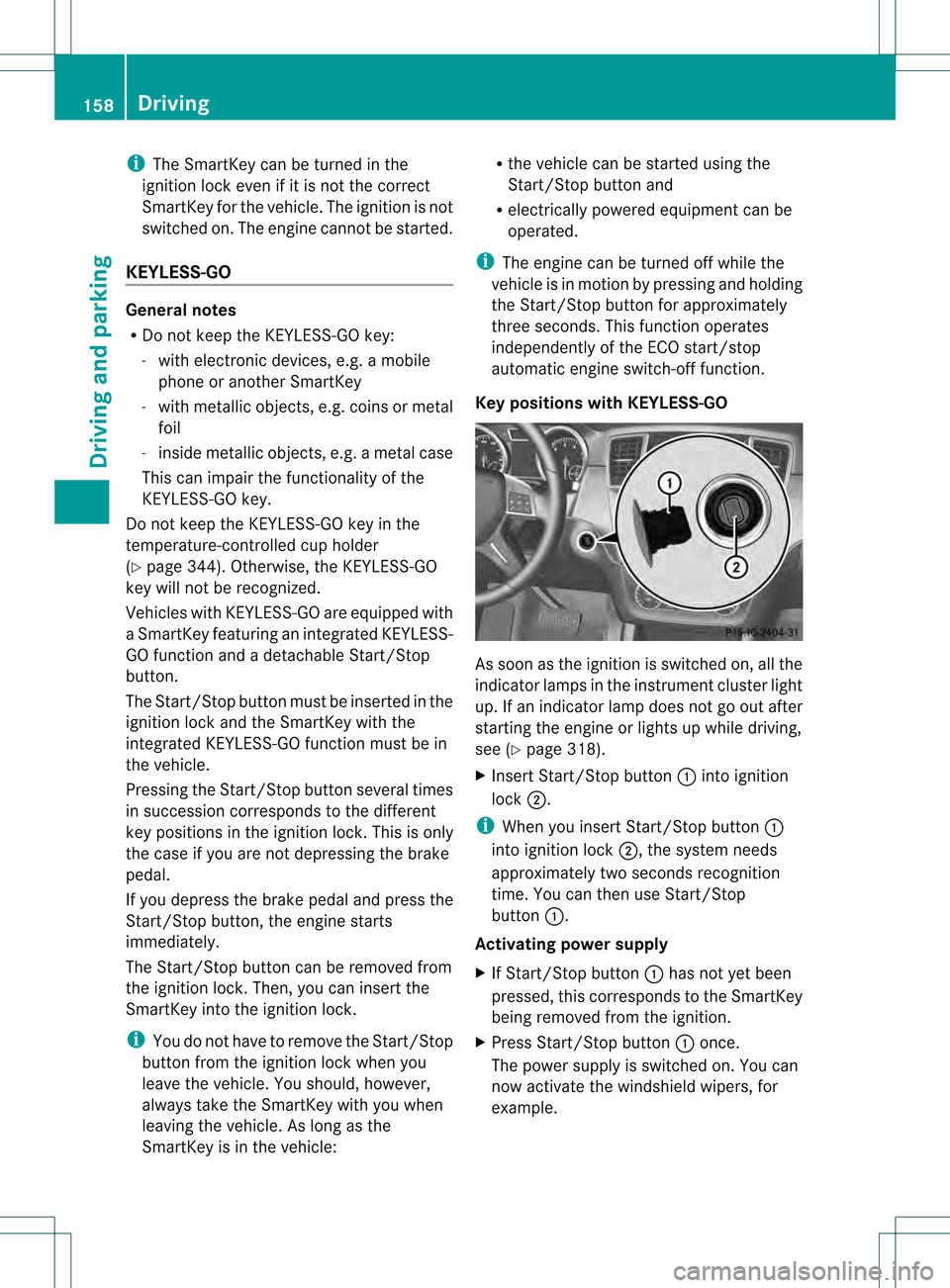 MERCEDES-BENZ M-Class 2013 W166 Owners Manual i
The SmartKey can be turned in the
ignition lock even if it is not the correct
SmartKey for the vehicle. The ignition is not
switched on. The engine cannot be started.
KEYLESS-GO General notes
R
Do n