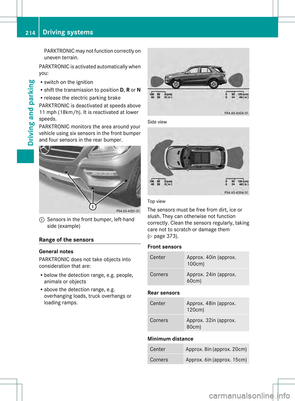 MERCEDES-BENZ M-Class 2013 W166 Owners Manual PARKTRONIC may not function correctly on
uneven terrain.
PARKTRONIC is activated automatically when
you:
R switch on the ignition
R shift the transmission to position D,Ror N
R release the electric pa MERCEDES-BENZ M-Class 2013 W166 Owners Manual PARKTRONIC may not function correctly on
uneven terrain.
PARKTRONIC is activated automatically when
you:
R switch on the ignition
R shift the transmission to position D,Ror N
R release the electric pa