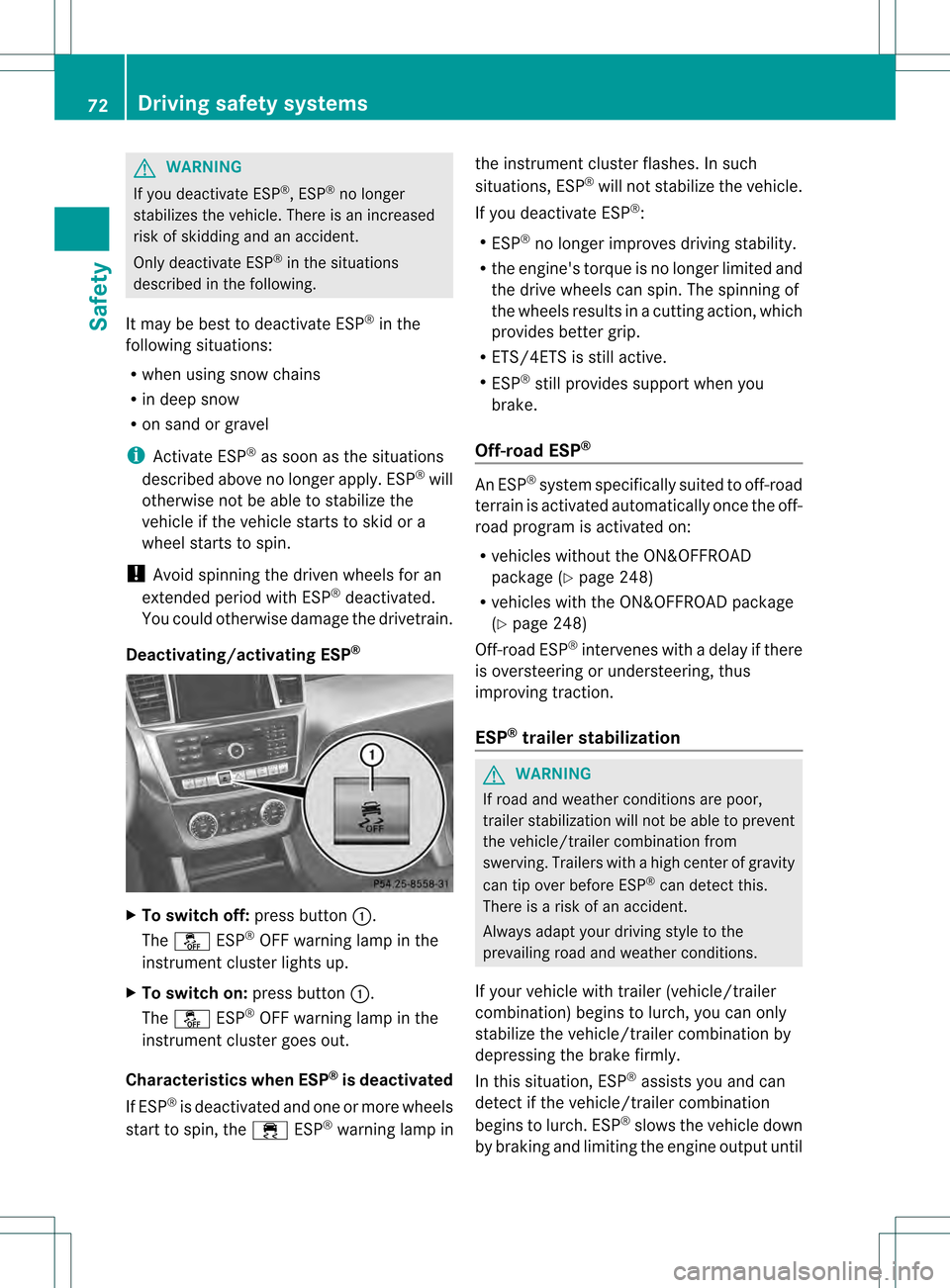 MERCEDES-BENZ M-Class 2013 W166 Owners Manual G
WARNING
If you deactivate ESP ®
, ESP ®
no longer
stabilizes the vehicle. There is an increased
risk of skidding and an accident.
Only deactivate ESP ®
in the situations
described in the followin