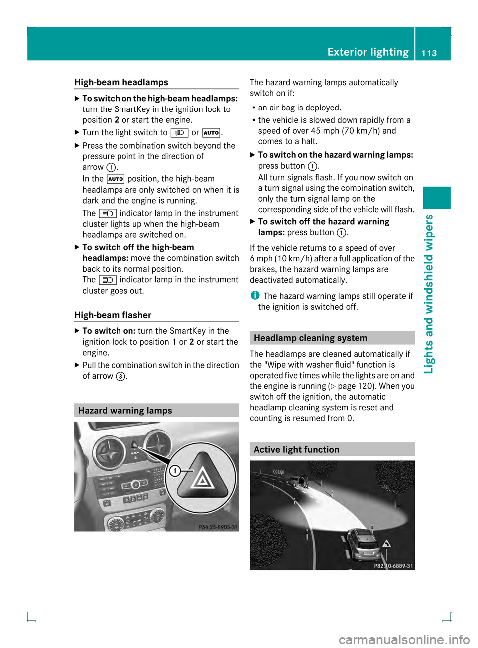 MERCEDES-BENZ GLK-Class 2013 X204 Owners Manual High-beam headlamps
X
To switch on the high-beam headlamps:
turn the SmartKey in the ignition lock to
position 2or start the engine.
X Turn the light switch to 000Cor0004.
X Press the combination swit