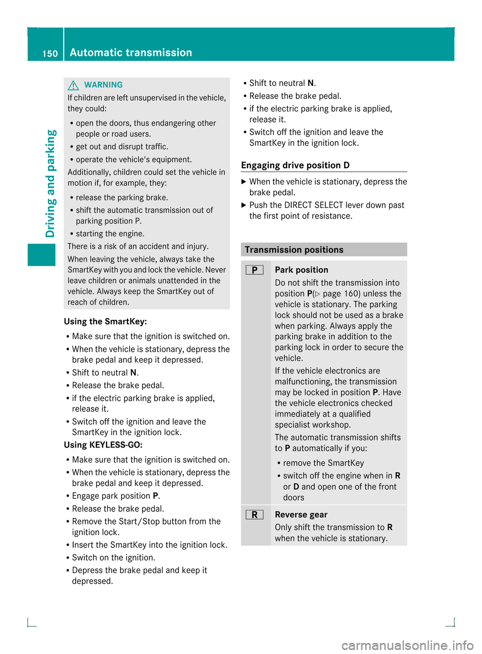 MERCEDES-BENZ GLK-Class 2013 X204 Owners Manual G
WARNING
If children are left unsupervised in the vehicle,
they could:
R open the doors, thus endangering other
people or road users.
R get out and disrupt traffic.
R operate the vehicles equipment.