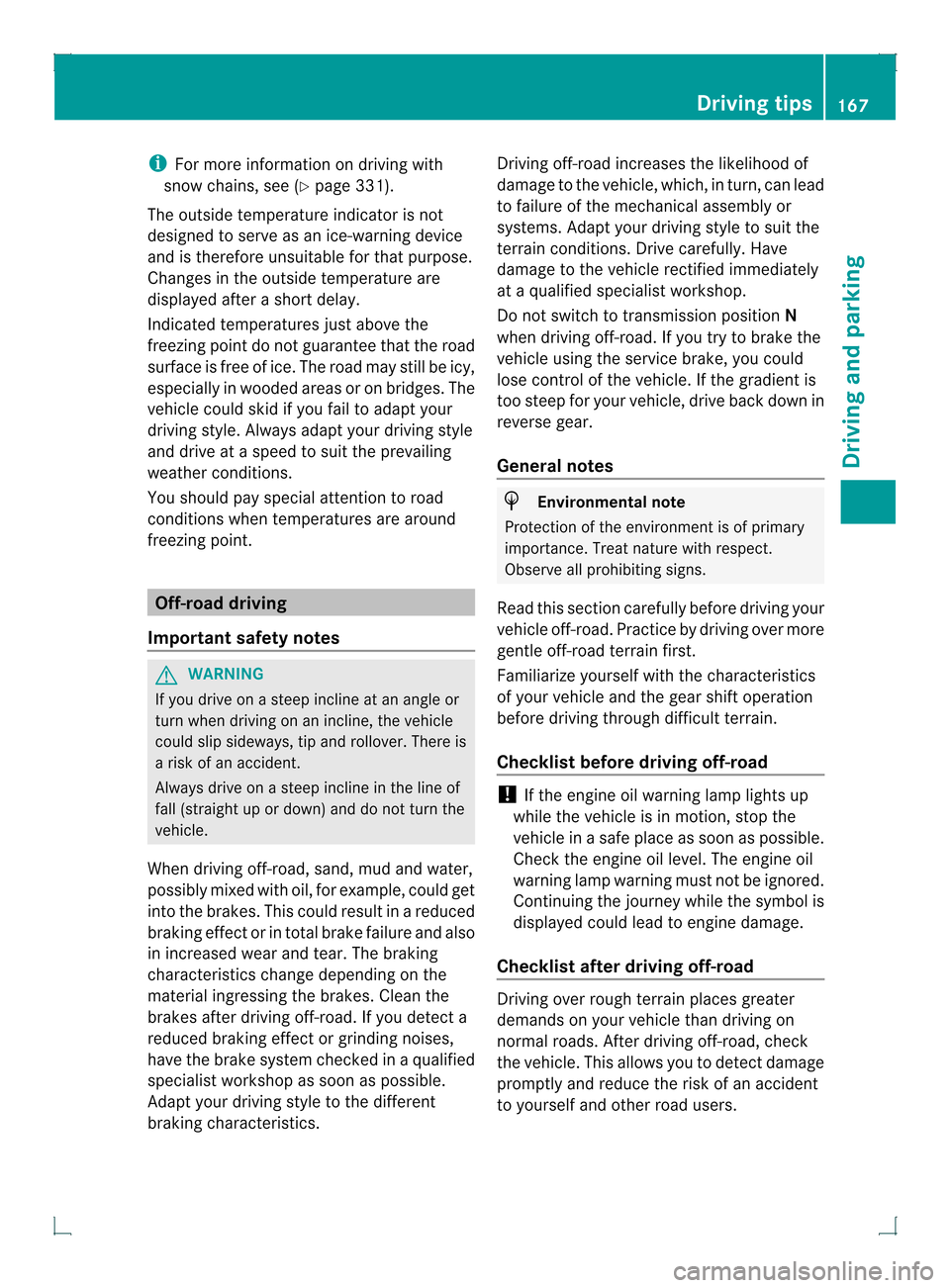 MERCEDES-BENZ GLK-Class 2013 X204 Owners Manual i
For more information on driving with
snow chains, see (Y page 331).
The outside temperature indicator is not
designed to serve as an ice-warning device
and is therefore unsuitable for that purpose.
