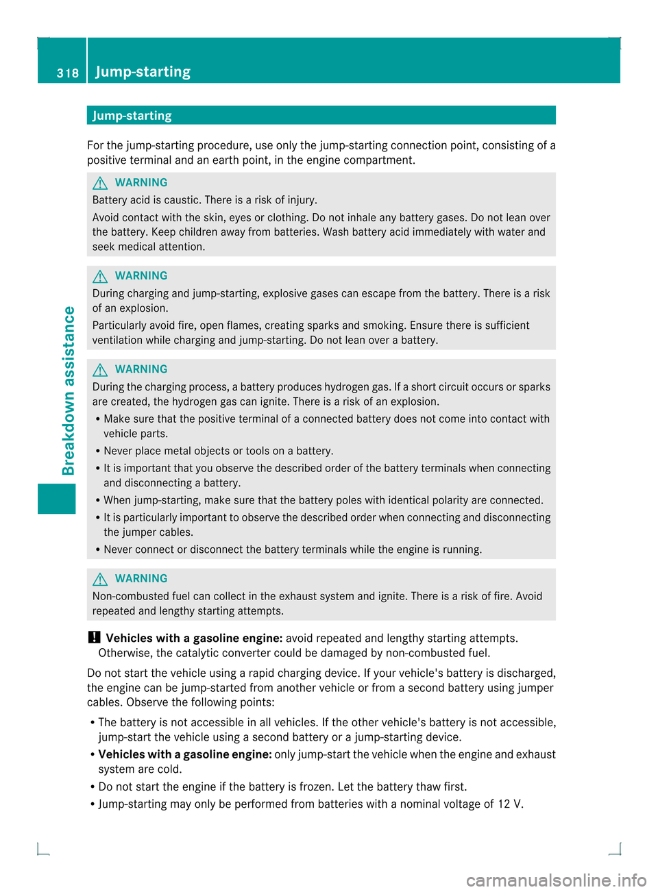 MERCEDES-BENZ GLK-Class 2013 X204 Owners Manual Jump-starting
For the jump-starting procedure, use only the jump-starting connection point, consisting of a
positive terminal and an earth point, in the engine compartment. G
WARNING
Battery acid is c