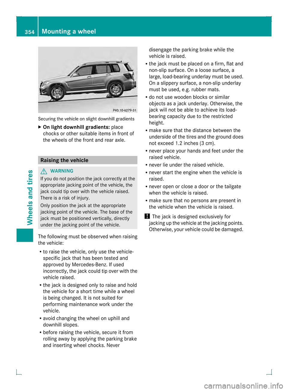 MERCEDES-BENZ GLK-Class 2013 X204 Owners Manual Securing the vehicle on slight downhill gradients
X
On light downhill gradients: place
chocks or other suitable items in front of
the wheels of the front and rea raxle. Raising the vehicle
G
WARNING
I MERCEDES-BENZ GLK-Class 2013 X204 Owners Manual Securing the vehicle on slight downhill gradients
X
On light downhill gradients: place
chocks or other suitable items in front of
the wheels of the front and rea raxle. Raising the vehicle
G
WARNING
I