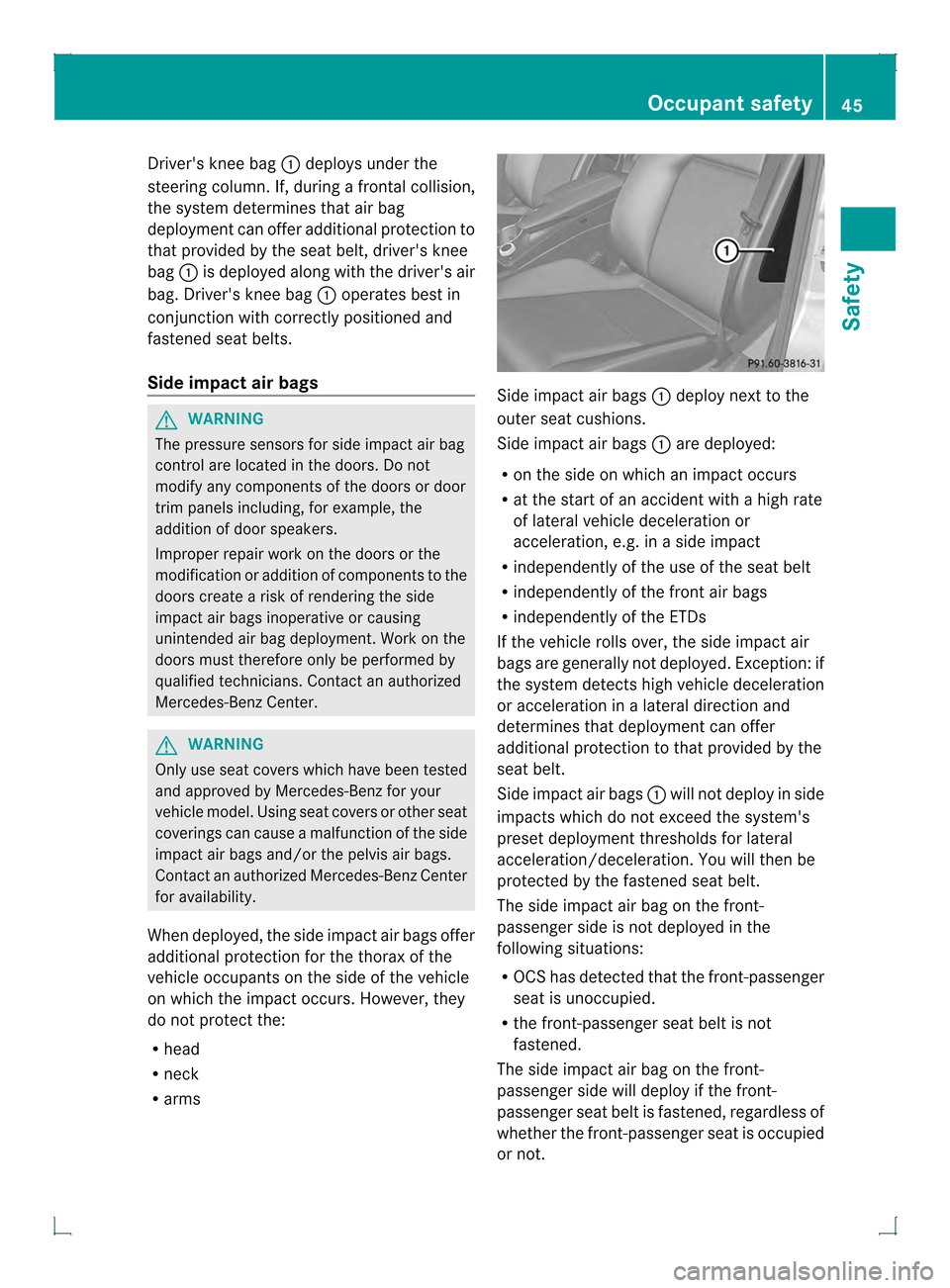 MERCEDES-BENZ GLK-Class 2013 X204 Service Manual Drivers knee bag
0002deploys under the
steering column. If, during a frontal collision,
the syste mdetermines that air bag
deployment can offer additional protection to
that provided by the seat belt