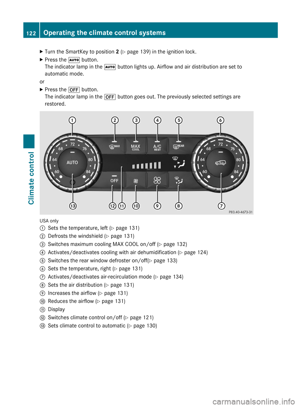 MERCEDES-BENZ G-Class 2013 W463 Owners Manual X
Turn the SmartKey to position  2 (Y page 139) in the ignition lock.
X Press the Ã button.
The indicator lamp in the  Ã button lights up. Airflow and air distribution are set to
automatic mode.
or
