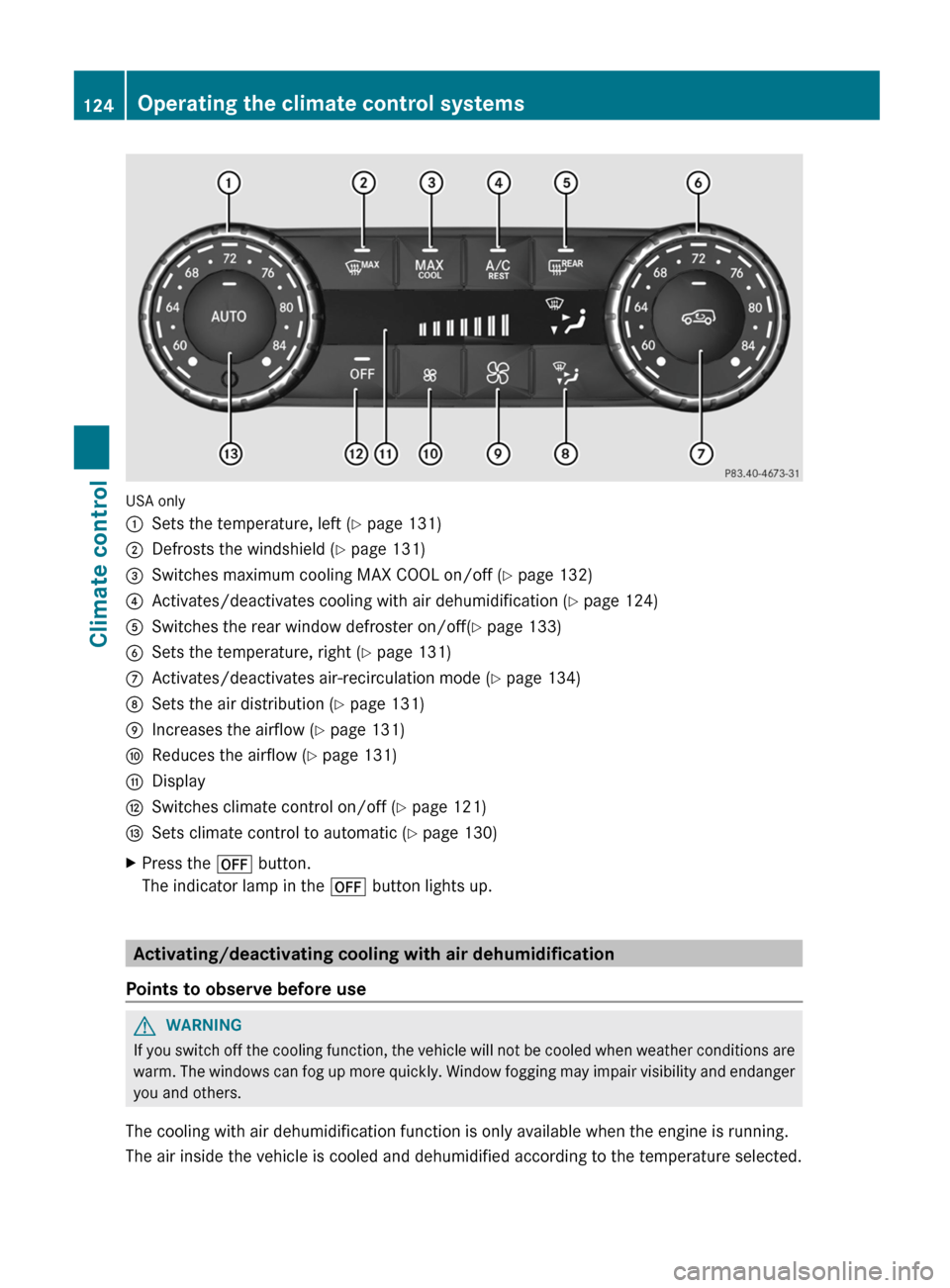 MERCEDES-BENZ G-Class 2013 W463 Owners Manual USA only
:
Sets the temperature, left ( Y page 131)
; Defrosts the windshield ( Y page 131)
= Switches maximum cooling MAX COOL on/off ( Y page 132)
? Activates/deactivates cooling with air dehumidifi