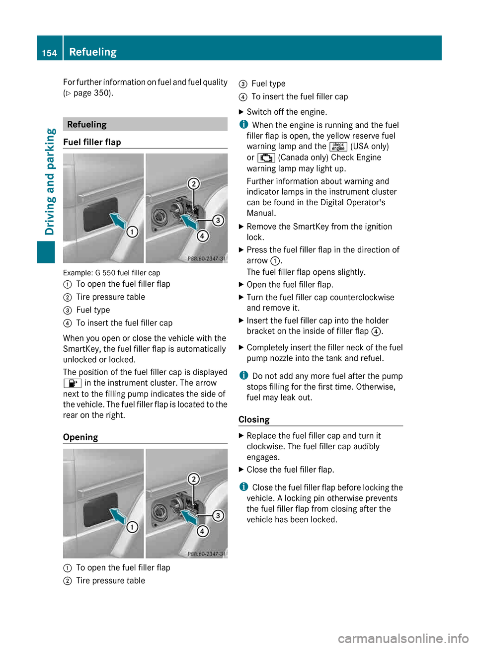 MERCEDES-BENZ G-Class 2013 W463 Owners Manual For further information on fuel and fuel quality
(Y page 350).
Refueling
Fuel filler flap Example: G 550 fuel filler cap
:
To open the fuel filler flap
; Tire pressure table
= Fuel type
? To insert th MERCEDES-BENZ G-Class 2013 W463 Owners Manual For further information on fuel and fuel quality
(Y page 350).
Refueling
Fuel filler flap Example: G 550 fuel filler cap
:
To open the fuel filler flap
; Tire pressure table
= Fuel type
? To insert th