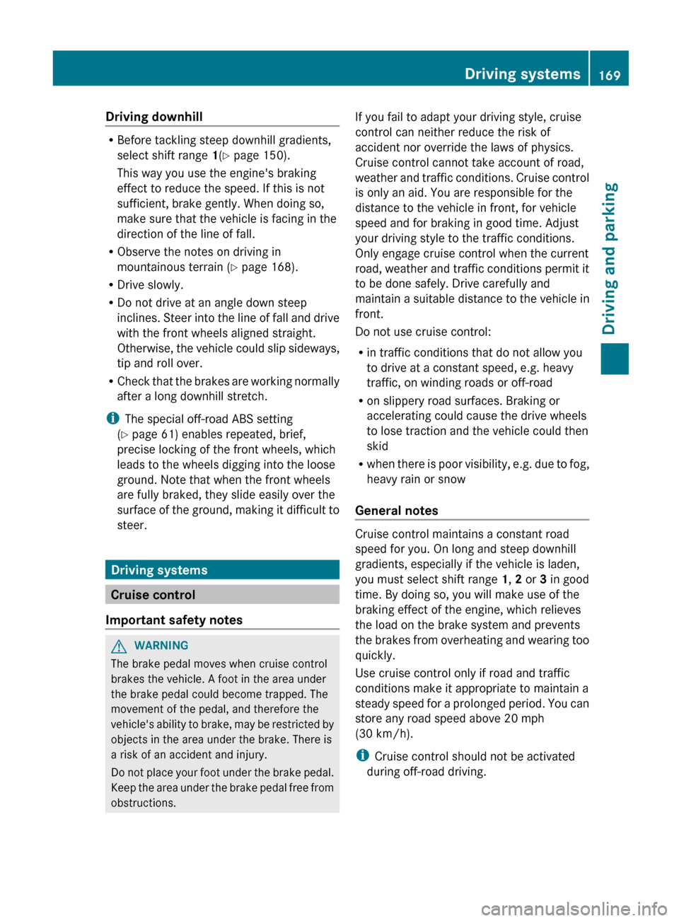 MERCEDES-BENZ G-Class 2013 W463 Owners Manual Driving downhill
R
Before tackling steep downhill gradients,
select shift range 1(Y page 150).
This way you use the engines braking
effect to reduce the speed. If this is not
sufficient, brake gently MERCEDES-BENZ G-Class 2013 W463 Owners Manual Driving downhill
R
Before tackling steep downhill gradients,
select shift range 1(Y page 150).
This way you use the engines braking
effect to reduce the speed. If this is not
sufficient, brake gently