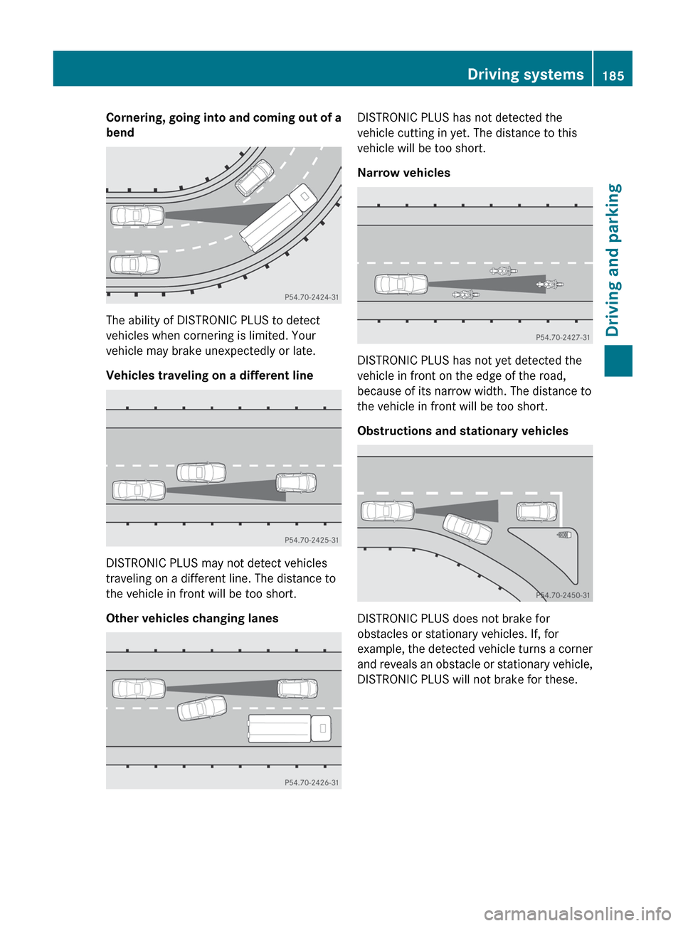 MERCEDES-BENZ G-Class 2013 W463 Owners Manual Cornering, going into and coming out of a
bend
The ability of DISTRONIC PLUS to detect
vehicles when cornering is limited. Your
vehicle may brake unexpectedly or late.
Vehicles traveling on a differen MERCEDES-BENZ G-Class 2013 W463 Owners Manual Cornering, going into and coming out of a
bend
The ability of DISTRONIC PLUS to detect
vehicles when cornering is limited. Your
vehicle may brake unexpectedly or late.
Vehicles traveling on a differen