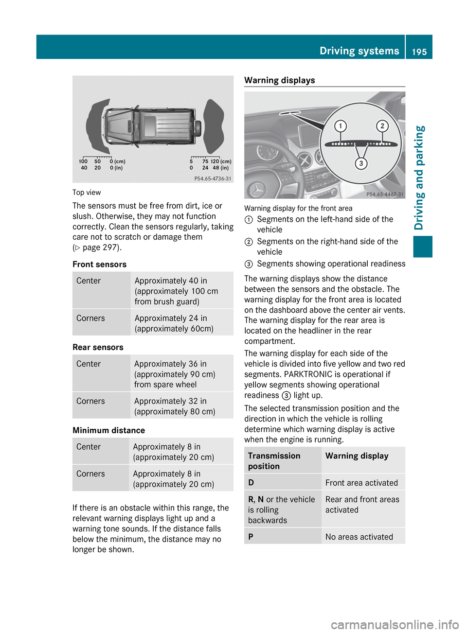 MERCEDES-BENZ G-Class 2013 W463 Owners Manual Top view
The sensors must be free from dirt, ice or
slush. Otherwise, they may not function
correctly. 
Clean the sensors regularly, taking
care not to scratch or damage them
(Y page 297).
Front senso