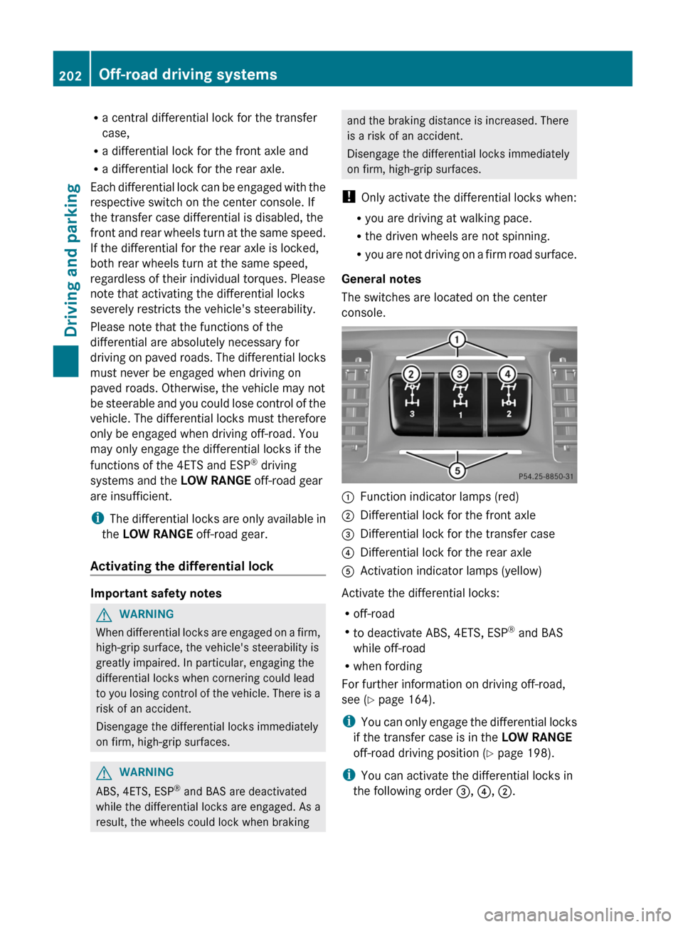 MERCEDES-BENZ G-Class 2013 W463 Owners Manual R
a central differential lock for the transfer
case,
R a differential lock for the front axle and
R a differential lock for the rear axle.
Each 
differential lock can be engaged with the
respective sw