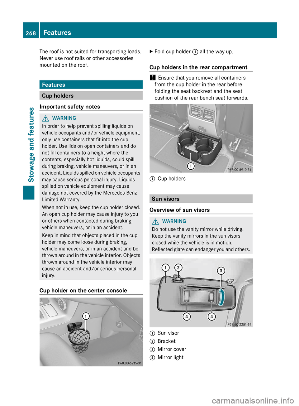 MERCEDES-BENZ G-Class 2013 W463 Owners Manual The roof is not suited for transporting loads.
Never use roof rails or other accessories
mounted on the roof.
Features
Cup holders
Important safety notes G
WARNING
In order to help prevent spilling li MERCEDES-BENZ G-Class 2013 W463 Owners Manual The roof is not suited for transporting loads.
Never use roof rails or other accessories
mounted on the roof.
Features
Cup holders
Important safety notes G
WARNING
In order to help prevent spilling li
