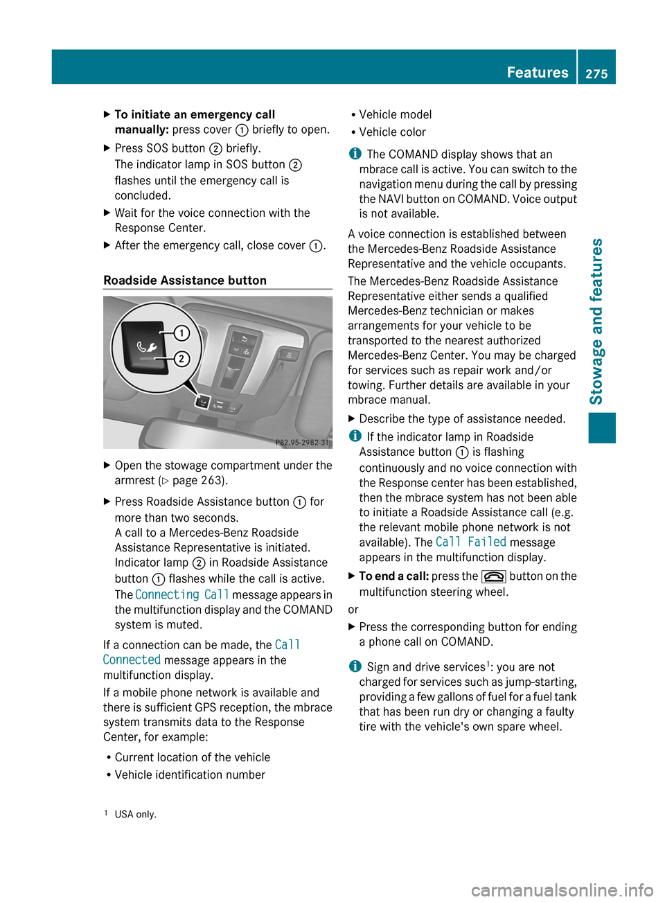 MERCEDES-BENZ G-Class 2013 W463 Owners Manual X
To initiate an emergency call
manually: press cover : briefly to open.
X Press SOS button ; briefly.
The indicator lamp in SOS button ;
flashes until the emergency call is
concluded.
X Wait for MERCEDES-BENZ G-Class 2013 W463 Owners Manual X
To initiate an emergency call
manually: press cover : briefly to open.
X Press SOS button ; briefly.
The indicator lamp in SOS button ;
flashes until the emergency call is
concluded.
X Wait for