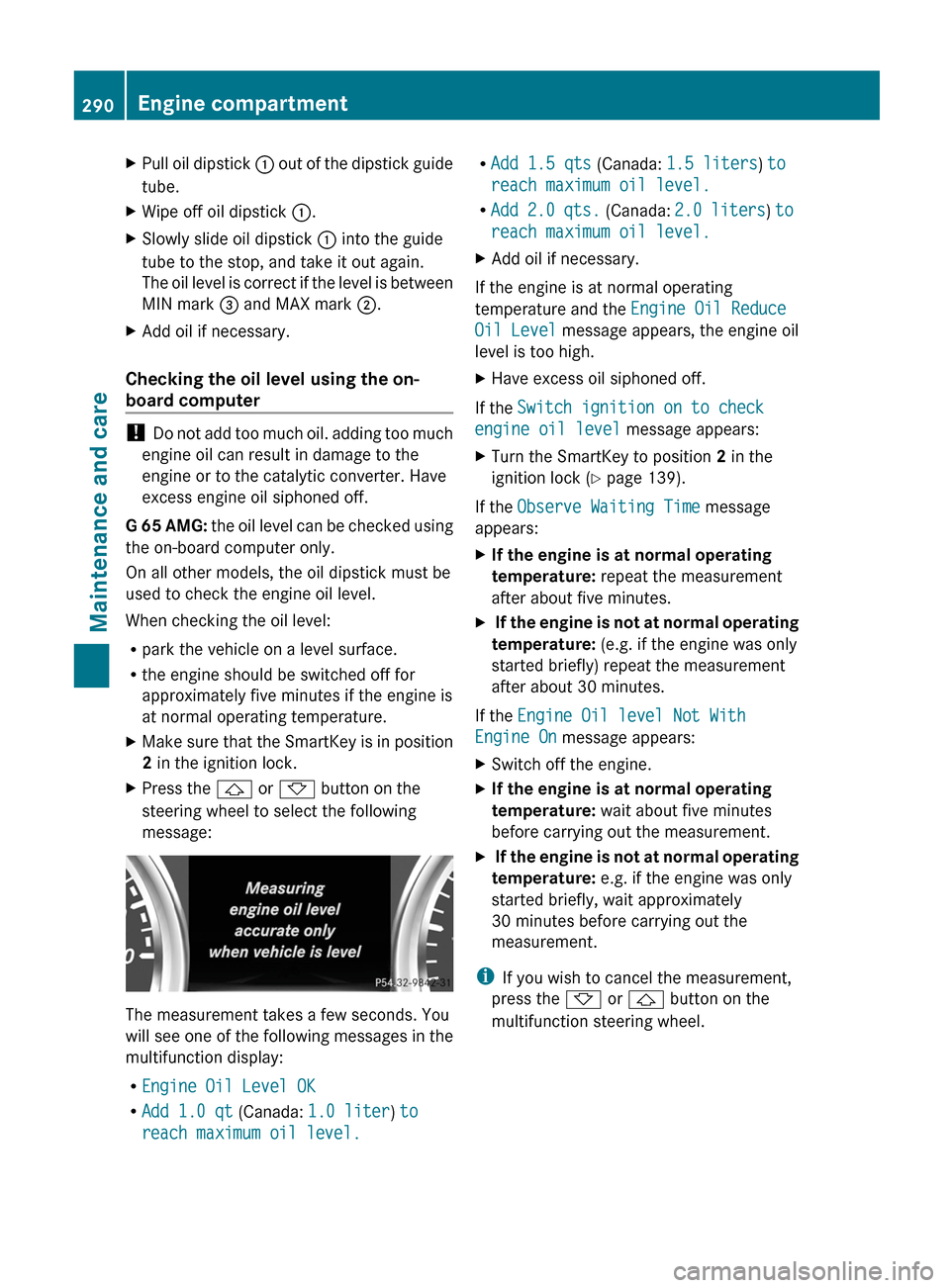 MERCEDES-BENZ G-Class 2013 W463 Owners Guide X
Pull oil dipstick  :  out of the dipstick guide
tube.
X Wipe off oil dipstick  :.
X Slowly slide oil dipstick  : into the guide
tube to the stop, and take it out again.
The 

oil level is correct if
