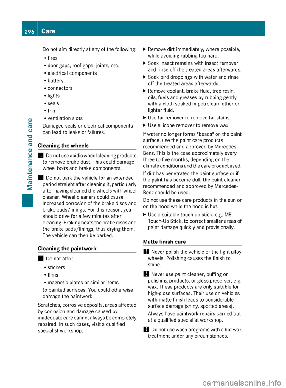 MERCEDES-BENZ G-Class 2013 W463 Owners Manual Do not aim directly at any of the following:
R
tires
R door gaps, roof gaps, joints, etc.
R electrical components
R battery
R connectors
R lights
R seals
R trim
R ventilation slots
Damaged seals or el