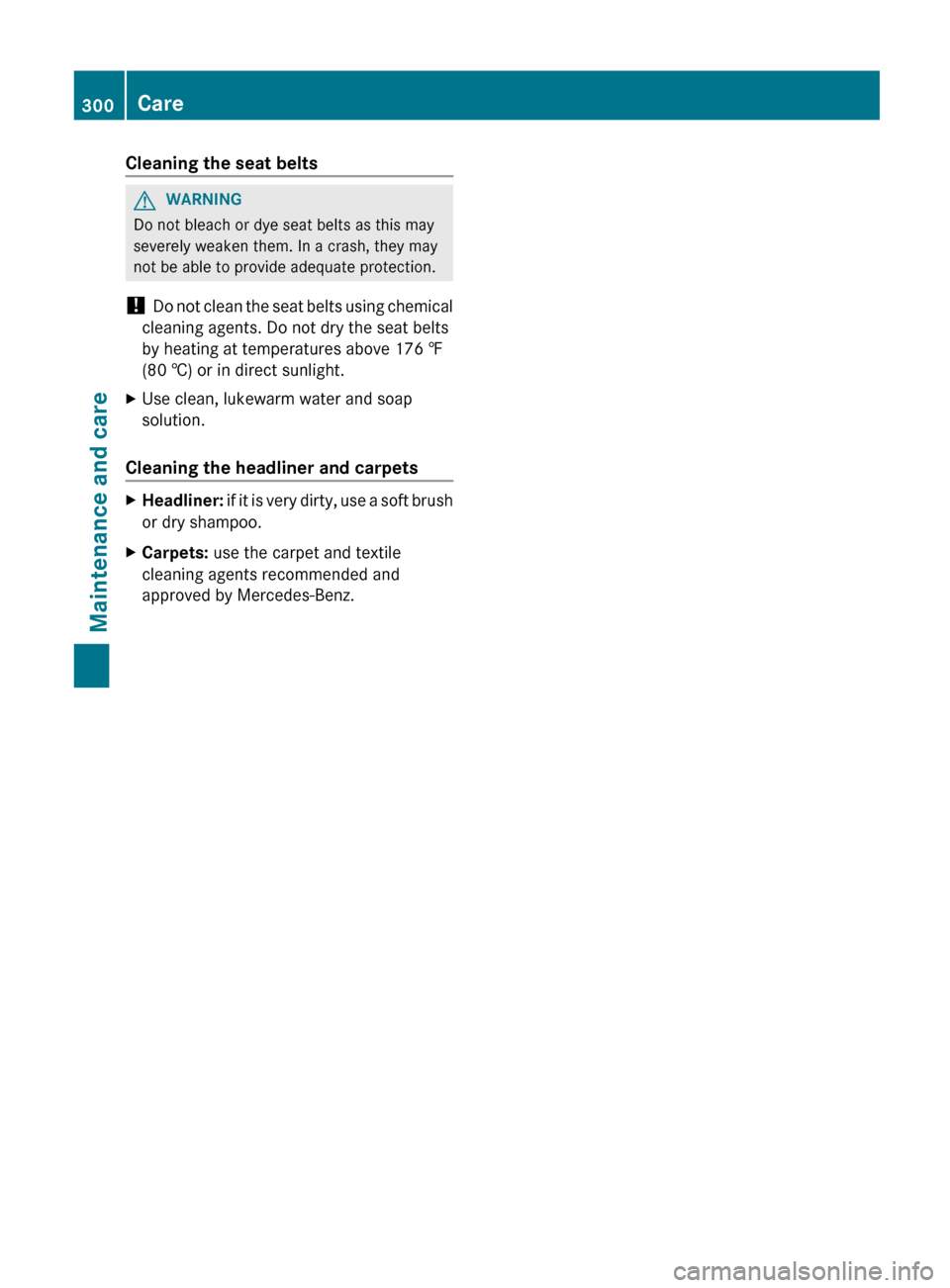 MERCEDES-BENZ G-Class 2013 W463 Owners Manual Cleaning the seat belts
G
WARNING
Do not bleach or dye seat belts as this may
severely weaken them. In a crash, they may
not be able to provide adequate protection.
!  Do 
not clean the seat belts usi