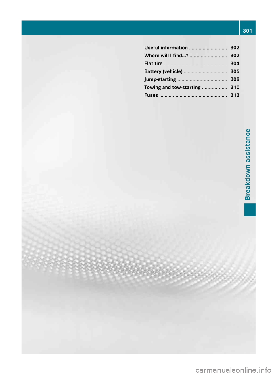 MERCEDES-BENZ G-Class 2013 W463 Owners Manual Useful information ............................
302
Where will I find...? ........................... 302
Flat tire .............................................. 304
Battery (vehicle) .............. MERCEDES-BENZ G-Class 2013 W463 Owners Manual Useful information ............................
302
Where will I find...? ........................... 302
Flat tire .............................................. 304
Battery (vehicle) ..............