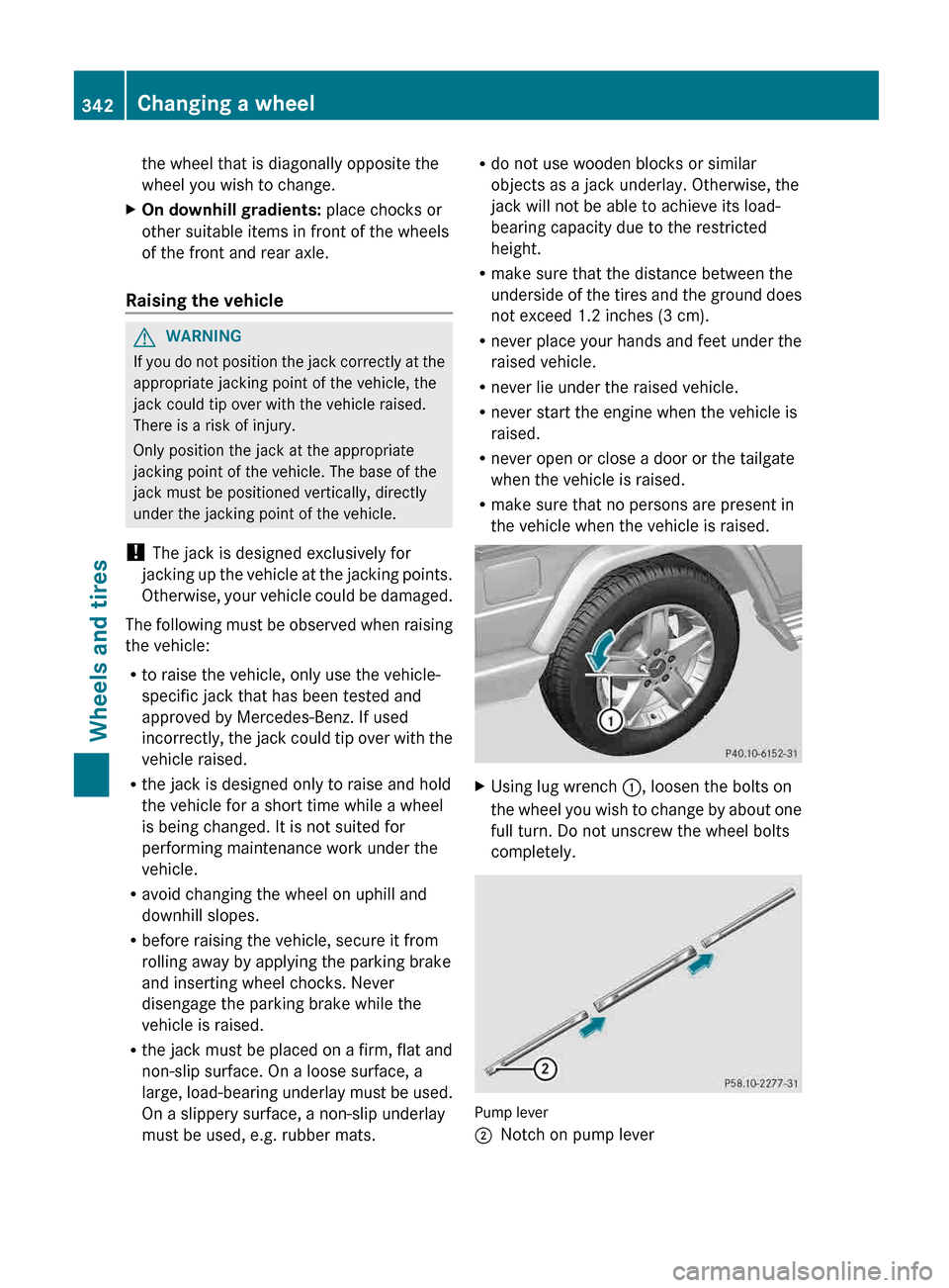 MERCEDES-BENZ G-Class 2013 W463 Owners Manual the wheel that is diagonally opposite the
wheel you wish to change.
X On downhill gradients:  place chocks or
other suitable items in front of the wheels
of the front and rear axle.
Raising the vehicl