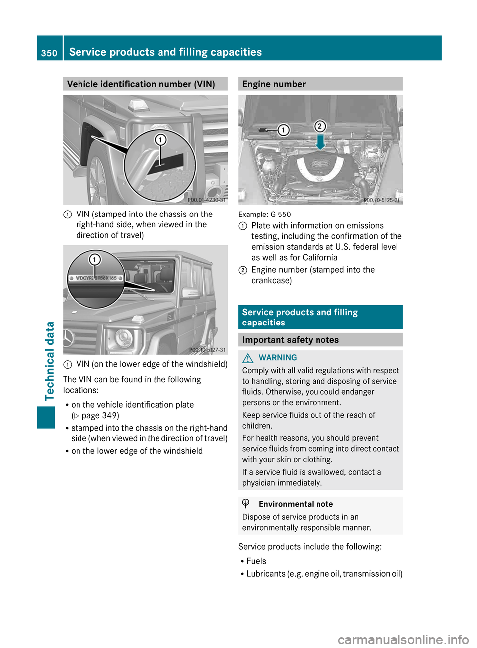 MERCEDES-BENZ G-Class 2013 W463 Owners Manual Vehicle identification number (VIN)
:
VIN (stamped into the chassis on the
right-hand side, when viewed in the
direction of travel) :
VIN (on the lower edge of the windshield)
The VIN can be found in 
