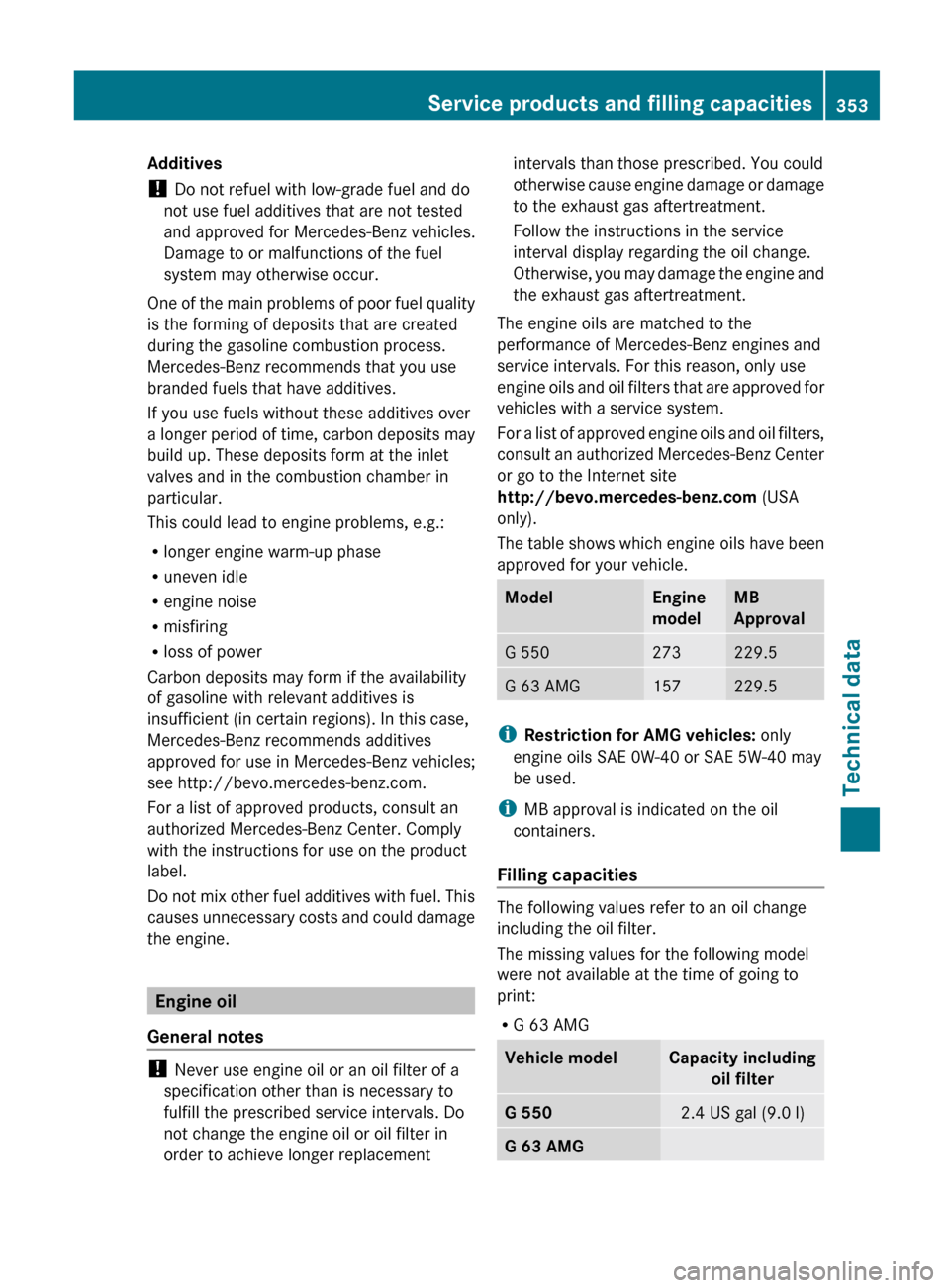 MERCEDES-BENZ G-Class 2013 W463 Owners Manual Additives
! 
Do not refuel with low-grade fuel and do
not use fuel additives that are not tested
and approved for Mercedes-Benz vehicles.
Damage to or malfunctions of the fuel
system may otherwise occ