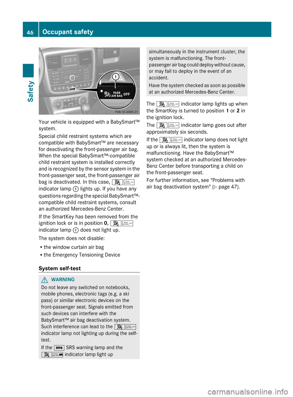 MERCEDES-BENZ G-Class 2013 W463 Owners Manual Your vehicle is equipped with a BabySmart™
system.
Special child restraint systems which are
compatible with BabySmart™ are necessary
for deactivating the front-passenger air bag.
When the special