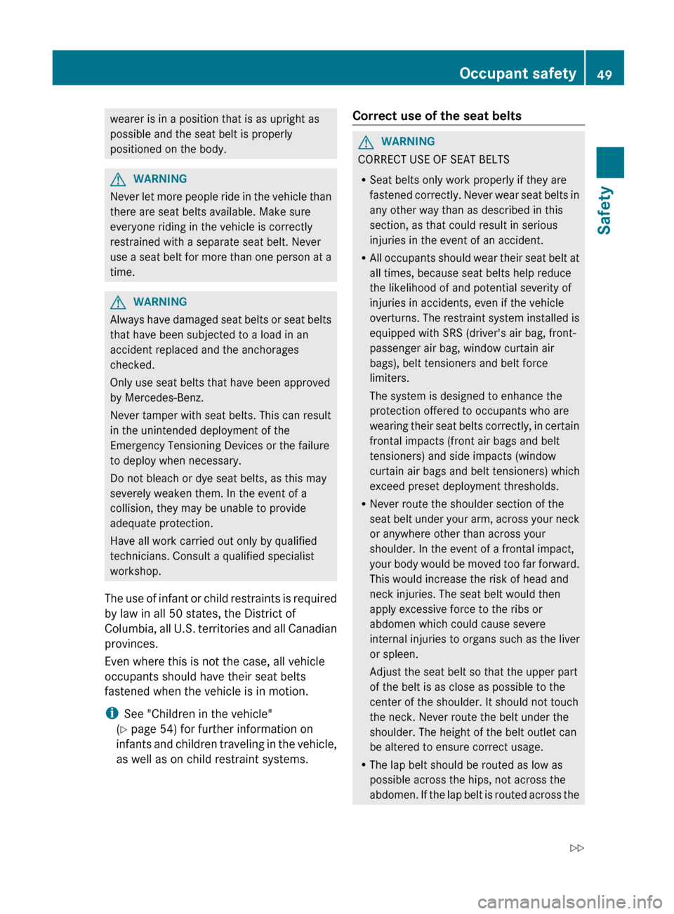 MERCEDES-BENZ G-Class 2013 W463 Owners Manual wearer is in a position that is as upright as
possible and the seat belt is properly
positioned on the body.
G
WARNING
Never let more people ride in the vehicle than
there are seat belts available. Ma