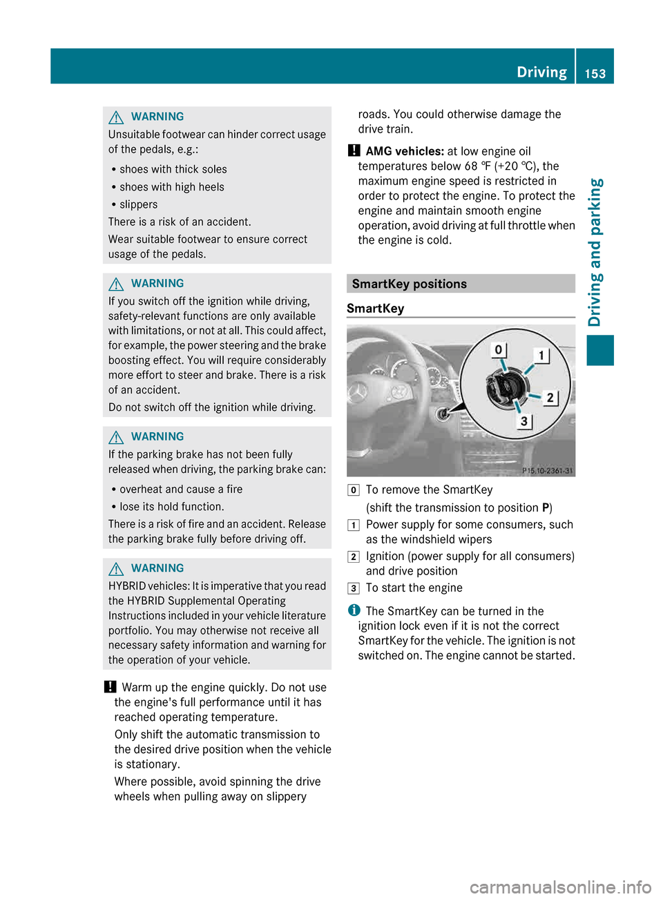 MERCEDES-BENZ E-Class SEDAN 2013 W212 Owners Manual G
WARNING
Unsuitable footwear can hinder correct usage
of the pedals, e.g.:
R shoes with thick soles
R shoes with high heels
R slippers
There is a risk of an accident.
Wear suitable footwear to ensure MERCEDES-BENZ E-Class SEDAN 2013 W212 Owners Manual G
WARNING
Unsuitable footwear can hinder correct usage
of the pedals, e.g.:
R shoes with thick soles
R shoes with high heels
R slippers
There is a risk of an accident.
Wear suitable footwear to ensure