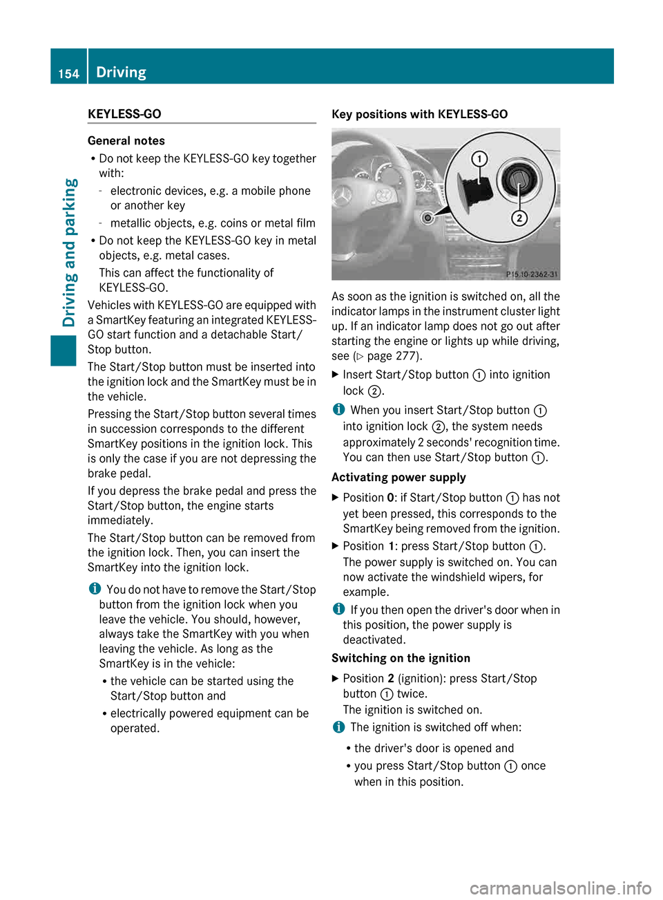 MERCEDES-BENZ E-Class SEDAN 2013 W212 Service Manual KEYLESS-GO
General notes
R
Do 
not keep the KEYLESS-GO key together
with:
- electronic devices, e.g. a mobile phone
or another key
- metallic objects, e.g. coins or metal film
R Do not keep the KEYLES