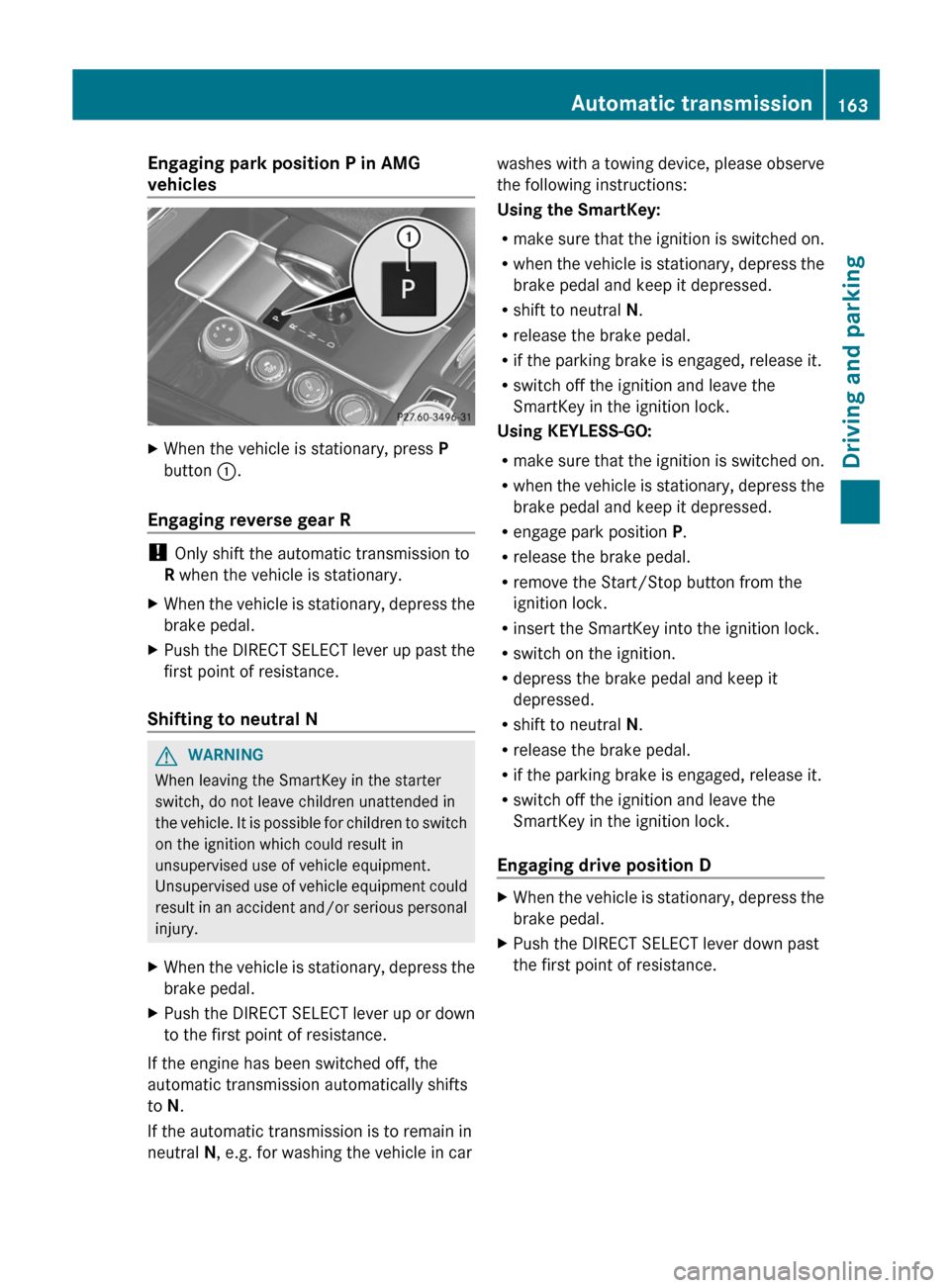 MERCEDES-BENZ E-Class SEDAN 2013 W212 Owners Manual Engaging park position P in AMG
vehicles
X
When the vehicle is stationary, press  P
button  :.
Engaging reverse gear R ! 
Only shift the automatic transmission to
R when the vehicle is stationary.
X W