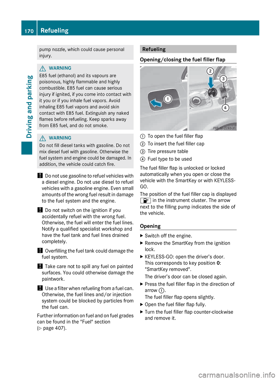 MERCEDES-BENZ E-Class WAGON 2013 W212 Owners Manual pump nozzle, which could cause personal
injury.
G
WARNING
E85 fuel (ethanol) and its vapours are
poisonous, highly flammable and highly
combustible. E85 fuel can cause serious
injury 
if ignited, if y