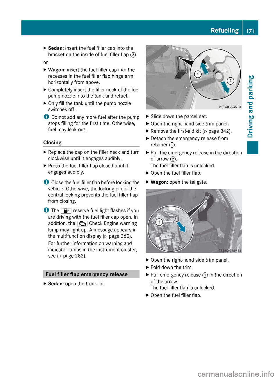 MERCEDES-BENZ E-Class SEDAN 2013 W212 Owners Manual X
Sedan: insert the fuel filler cap into the
bracket on the inside of fuel filler flap  ;.
or
X Wagon: insert the fuel filler cap into the
recesses in the fuel filler flap hinge arm
horizontally from 