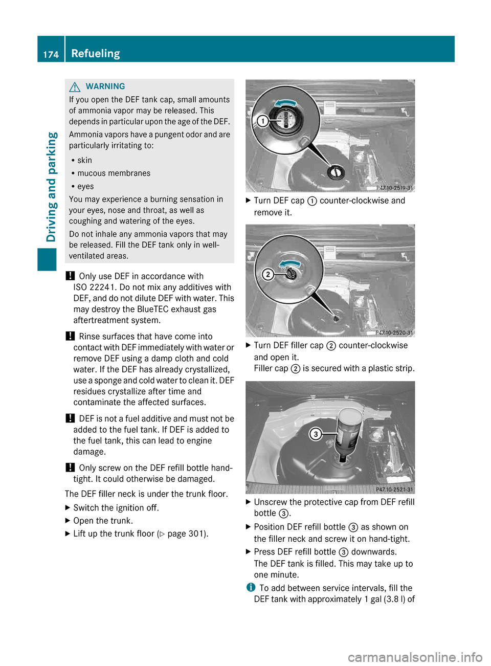 MERCEDES-BENZ E-Class SEDAN 2013 W212 Service Manual G
WARNING
If you open the DEF tank cap, small amounts
of ammonia vapor may be released. This
depends 
in particular upon the age of the DEF.
Ammonia vapors have a pungent odor and are
particularly irr