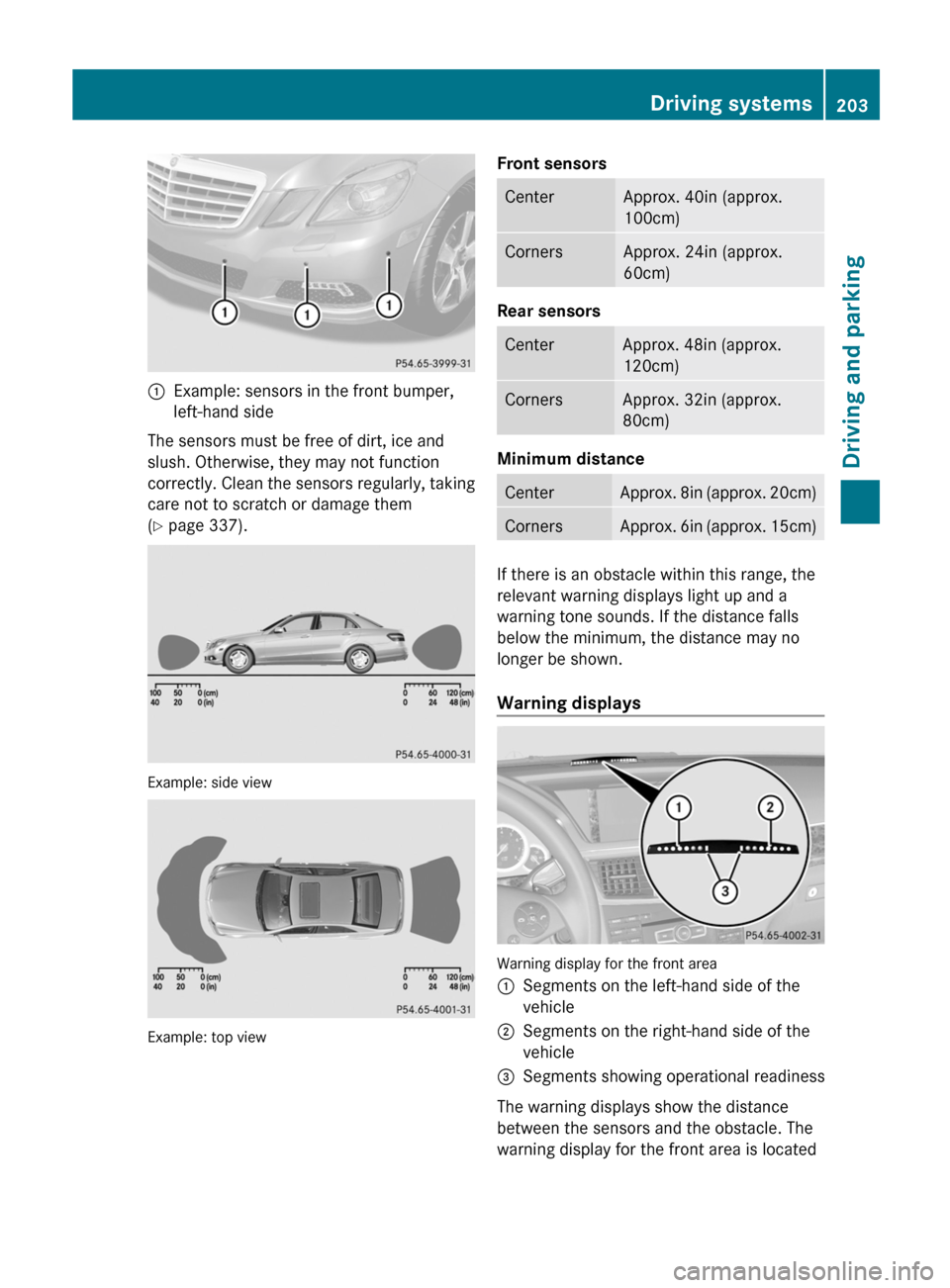 MERCEDES-BENZ E-Class WAGON 2013 W212 Owners Manual :
Example: sensors in the front bumper,
left-hand side
The sensors must be free of dirt, ice and
slush. Otherwise, they may not function
correctly. 
Clean the sensors regularly, taking
care not to scr