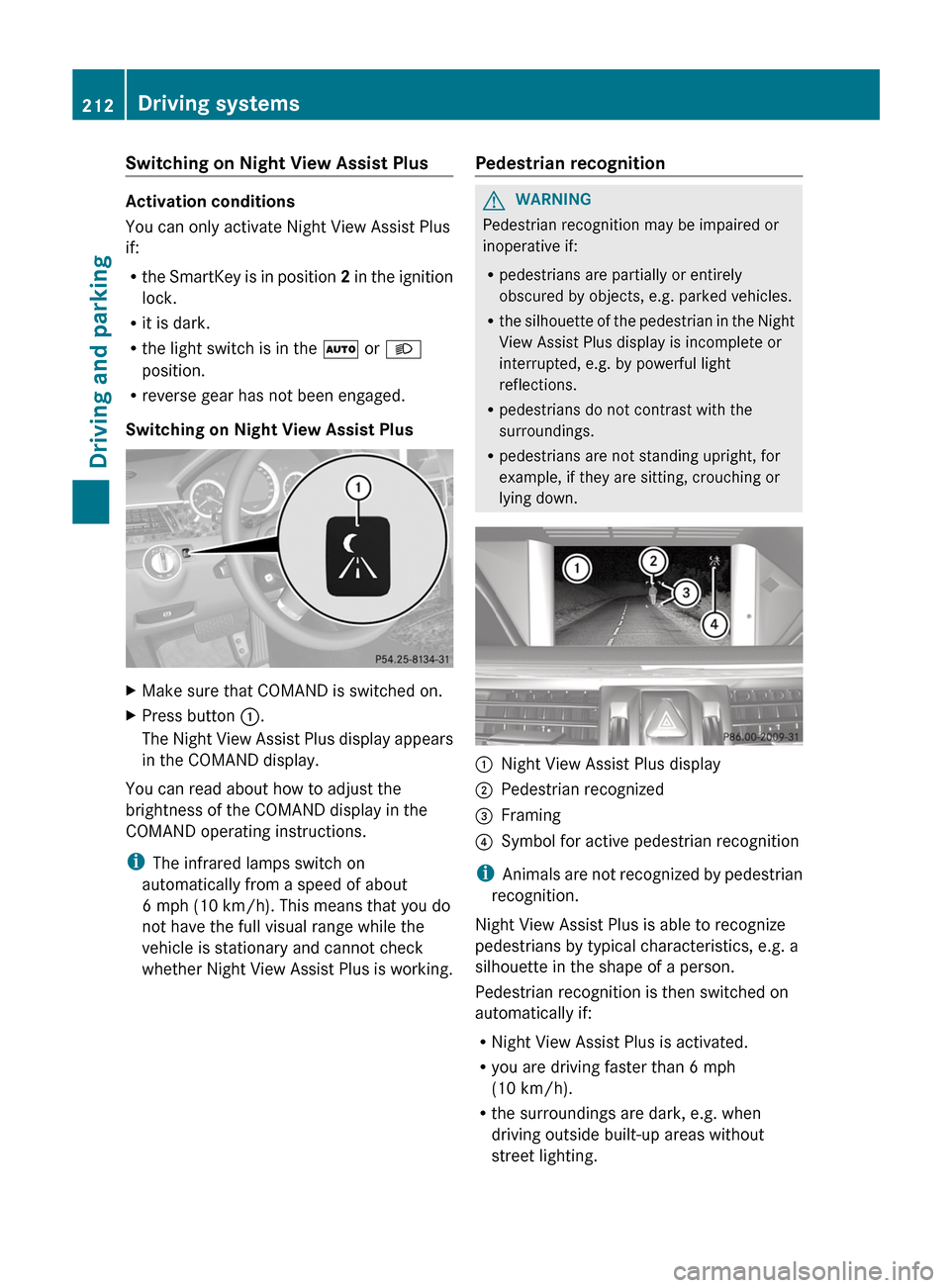 MERCEDES-BENZ E-Class SEDAN 2013 W212 Owners Manual Switching on Night View Assist Plus
Activation conditions
You can only activate Night View Assist Plus
if:
R
the 
SmartKey is in position  2 in the ignition
lock.
R it is dark.
R the light switch is i