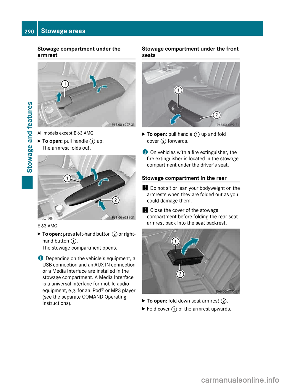 MERCEDES-BENZ E-Class SEDAN 2013 W212 Owners Manual Stowage compartment under the
armrest
All models except E 63 AMG
X
To open: pull handle  : up.
The armrest folds out. E 63 AMG
X
To open:  press left-hand button  ; or right-
hand button :.
The stowag