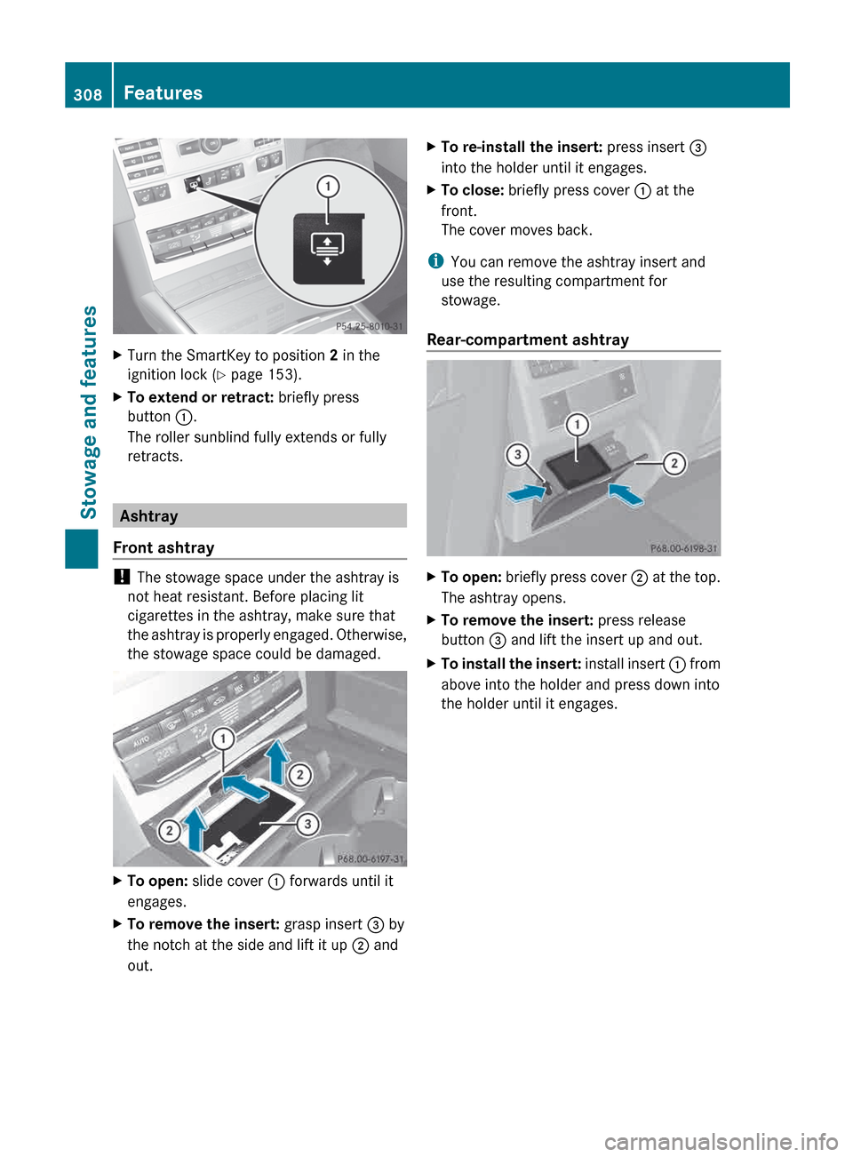 MERCEDES-BENZ E-Class WAGON 2013 W212 Owners Manual X
Turn the SmartKey to position  2 in the
ignition lock ( Y page 153).
X To extend or retract:  briefly press
button  :.
The roller sunblind fully extends or fully
retracts. Ashtray
Front ashtray ! 
T