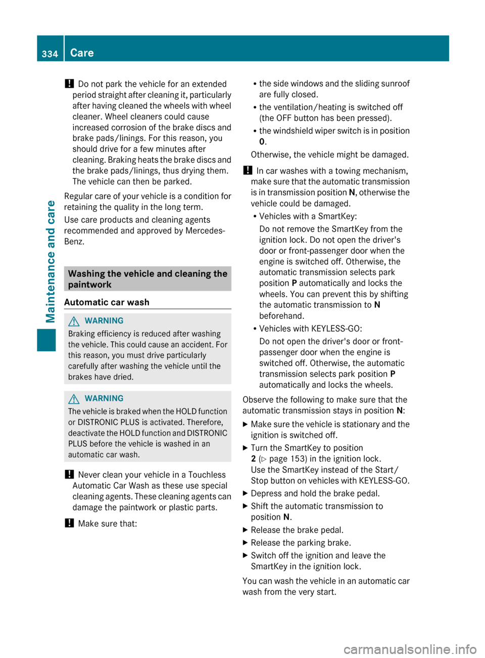 MERCEDES-BENZ E-Class SEDAN 2013 W212 User Guide ! 
Do not park the vehicle for an extended
period 
straight after cleaning it, particularly
after having cleaned the wheels with wheel
cleaner. Wheel cleaners could cause
increased corrosion of the br