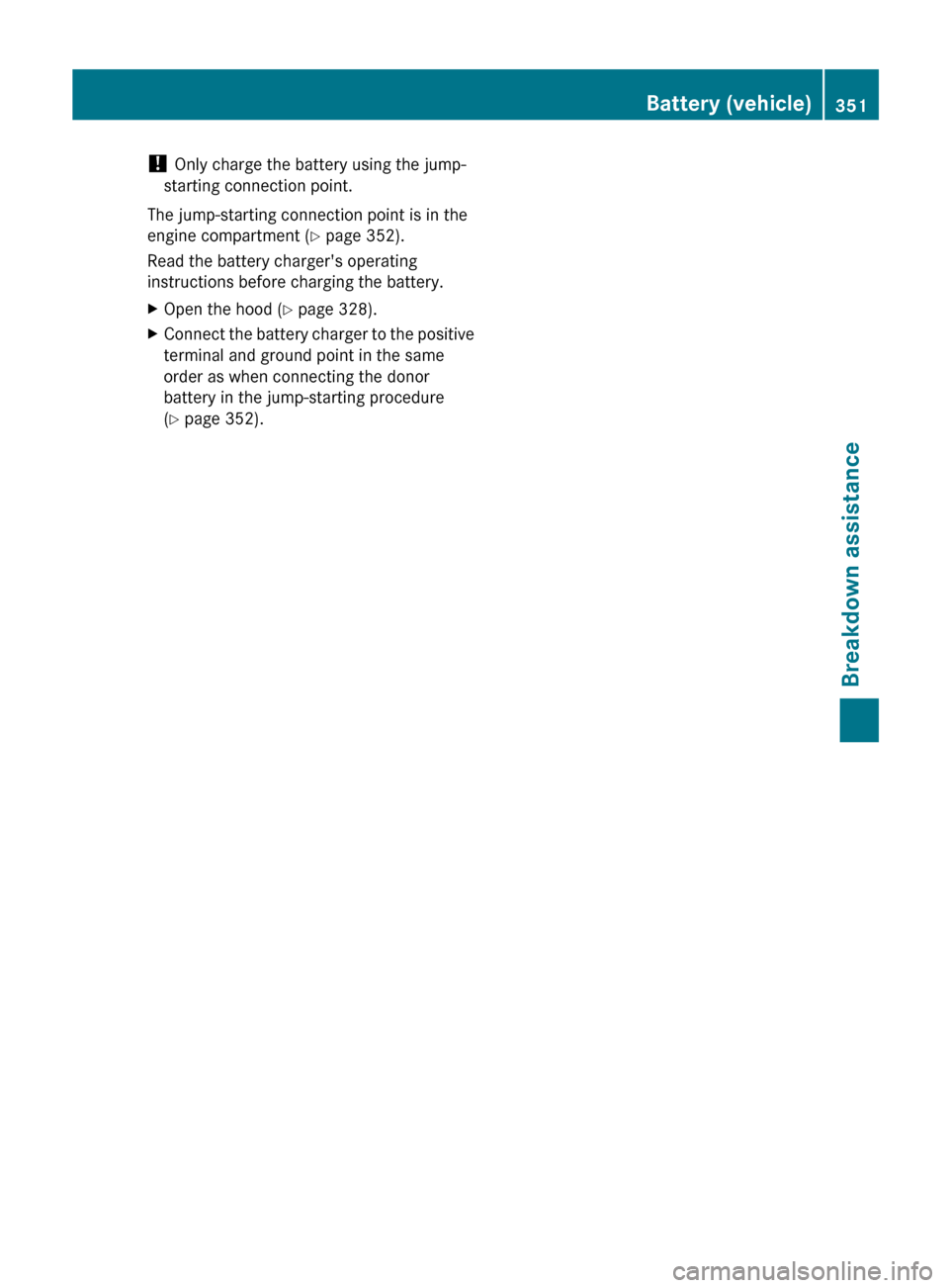 MERCEDES-BENZ E-Class SEDAN 2013 W212 Owners Guide ! 
Only charge the battery using the jump-
starting connection point.
The jump-starting connection point is in the
engine compartment 
(Y page 352).
Read the battery chargers operating
instructions b