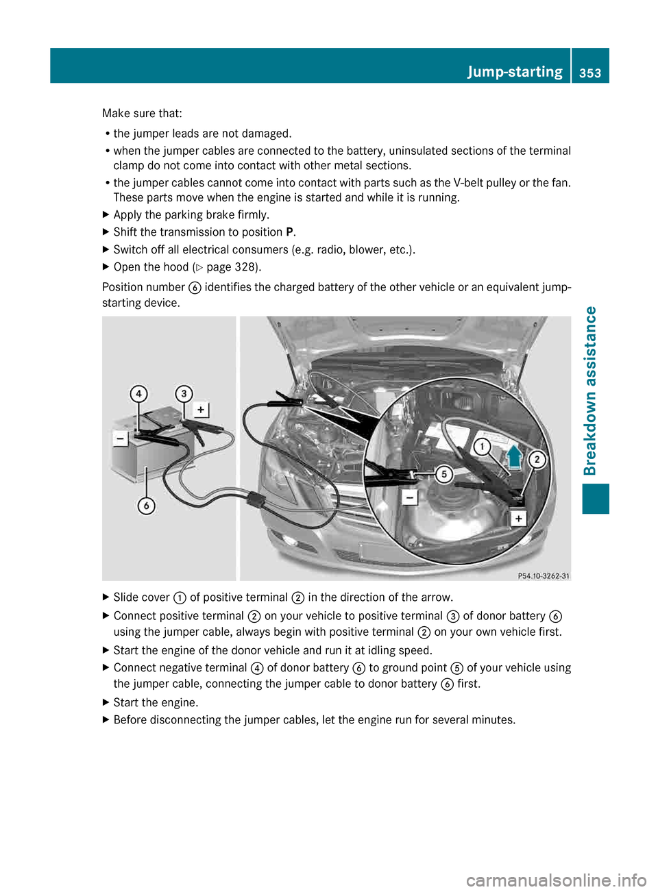 MERCEDES-BENZ E-Class SEDAN 2013 W212 User Guide Make sure that:
R
the jumper leads are not damaged.
R when 
the jumper cables are connected to the battery, uninsulated sections of the terminal
clamp do not come into contact with other metal section
