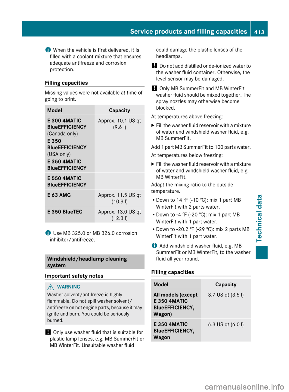 MERCEDES-BENZ E-Class SEDAN 2013 W212 Workshop Manual i
When the vehicle is first delivered, it is
filled with a coolant mixture that ensures
adequate antifreeze and corrosion
protection.
Filling capacities Missing values were not available at time of
go